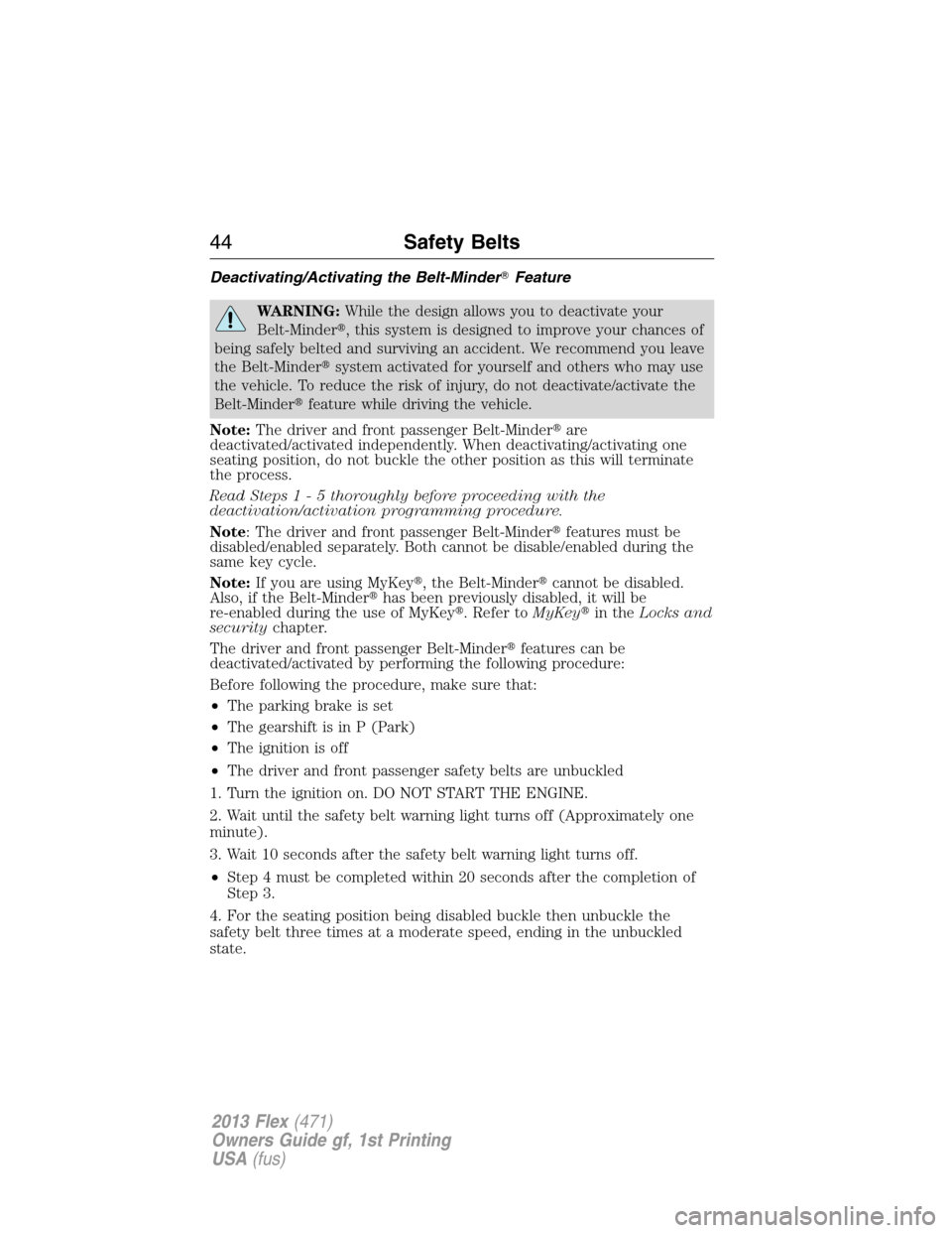 FORD FLEX 2013 1.G Owners Manual Deactivating/Activating the Belt-MinderFeature
WARNING:While the design allows you to deactivate your
Belt-Minder, this system is designed to improve your chances of
being safely belted and survivin