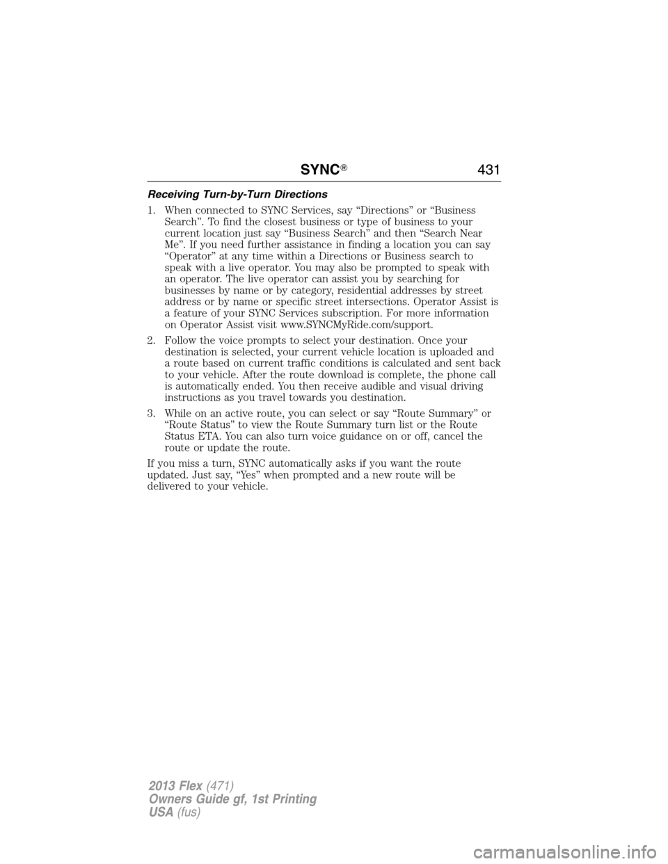 FORD FLEX 2013 1.G Owners Manual Receiving Turn-by-Turn Directions
1. When connected to SYNC Services, say “Directions” or “Business
Search”. To find the closest business or type of business to your
current location just say 