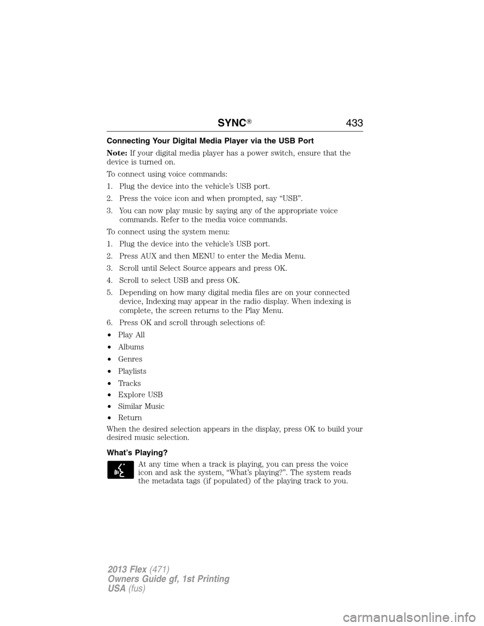 FORD FLEX 2013 1.G Owners Manual Connecting Your Digital Media Player via the USB Port
Note:If your digital media player has a power switch, ensure that the
device is turned on.
To connect using voice commands:
1. Plug the device int