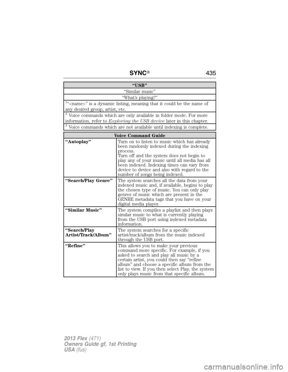 FORD FLEX 2013 1.G Owners Manual “USB”
“Similar music”
“What’s playing?”
1“<name>” is a dynamic listing, meaning that it could be the name of
any desired group, artist, etc.
2Voice commands which are only available 