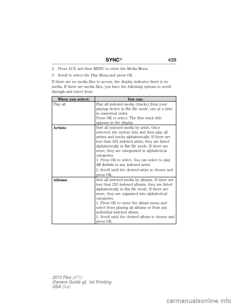 FORD FLEX 2013 1.G Owners Manual 2. Press AUX and then MENU to enter the Media Menu.
3. Scroll to select the Play Menu and press OK.
If there are no media files to access, the display indicates there is no
media. If there are media f