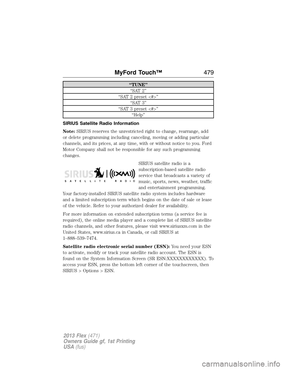 FORD FLEX 2013 1.G Owners Manual “TUNE”
“SAT 2”
“SAT 2 preset <#>”
“SAT 3”
“SAT 3 preset <#>”
“Help”
SIRIUS Satellite Radio Information
Note:SIRIUS reserves the unrestricted right to change, rearrange, add
or 