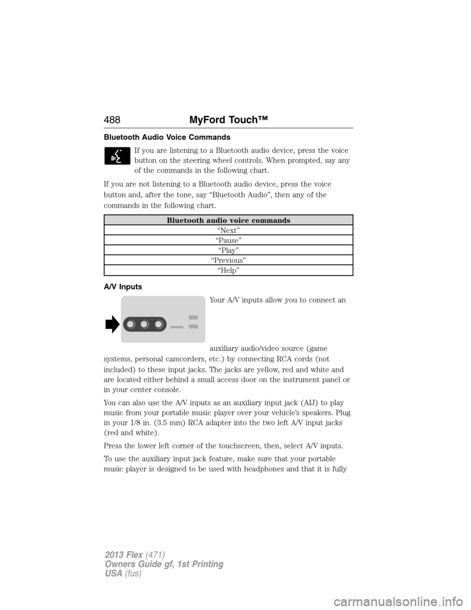 FORD FLEX 2013 1.G Owners Manual Bluetooth Audio Voice Commands
If you are listening to a Bluetooth audio device, press the voice
button on the steering wheel controls. When prompted, say any
of the commands in the following chart.
I