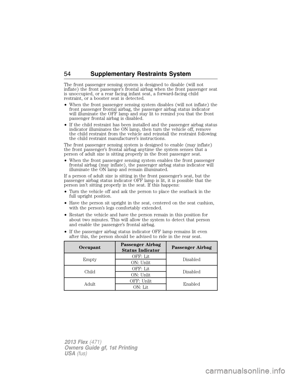 FORD FLEX 2013 1.G Workshop Manual The front passenger sensing system is designed to disable (will not
inflate) the front passenger’s frontal airbag when the front passenger seat
is unoccupied, or a rear facing infant seat, a forward
