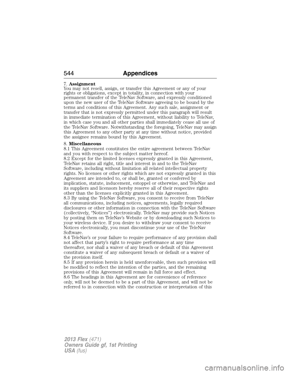 FORD FLEX 2013 1.G Owners Manual 7.Assignment
You may not resell, assign, or transfer this Agreement or any of your
rights or obligations, except in totality, in connection with your
permanent transfer of the TeleNav Software, and ex