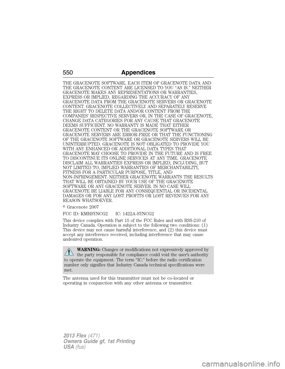 FORD FLEX 2013 1.G Owners Manual THE GRACENOTE SOFTWARE, EACH ITEM OF GRACENOTE DATA AND
THE GRACENOTE CONTENT ARE LICENSED TO YOU “AS IS.” NEITHER
GRACENOTE MAKES ANY REPRESENTATIONS OR WARRANTIES,
EXPRESS OR IMPLIED, REGARDING 