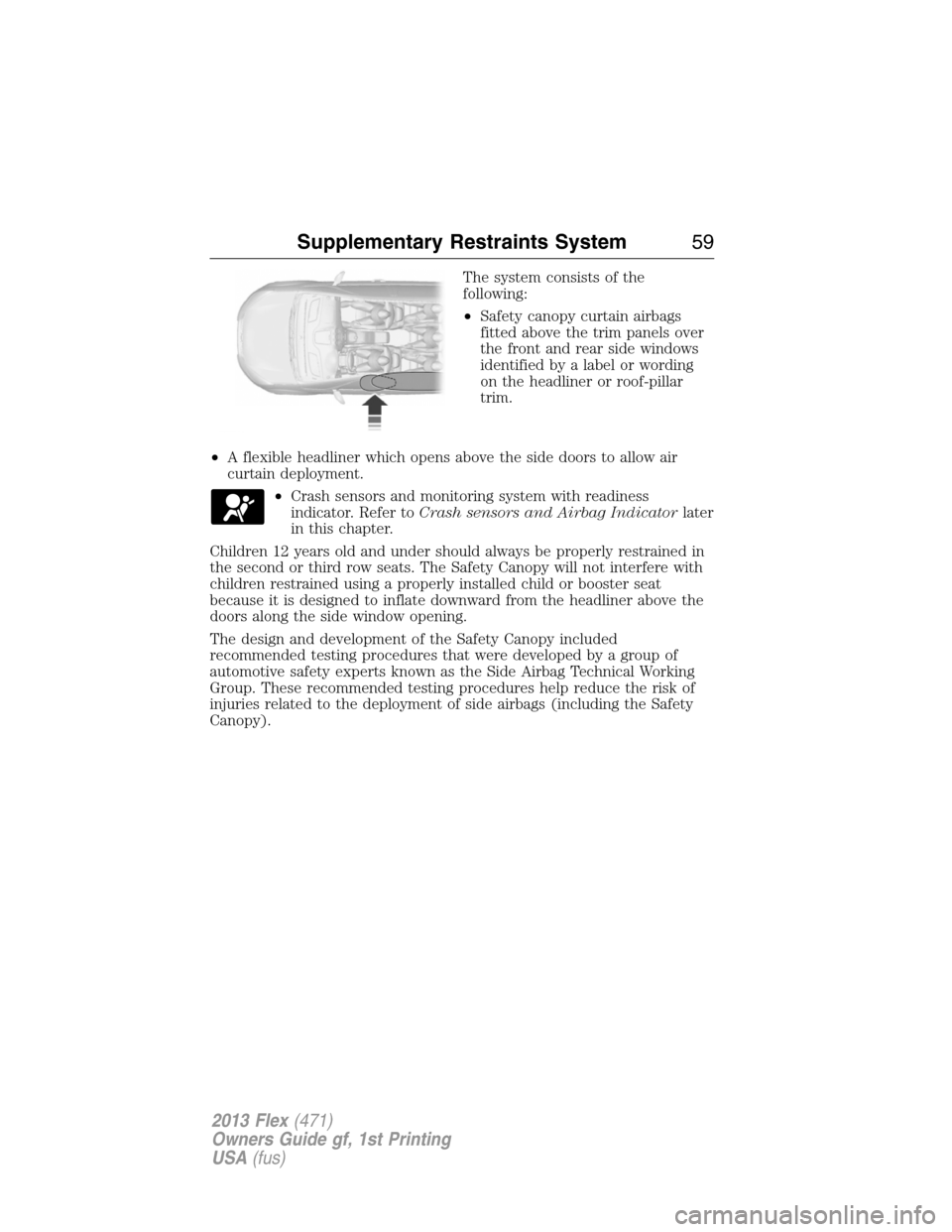 FORD FLEX 2013 1.G User Guide The system consists of the
following:
•Safety canopy curtain airbags
fitted above the trim panels over
the front and rear side windows
identified by a label or wording
on the headliner or roof-pilla