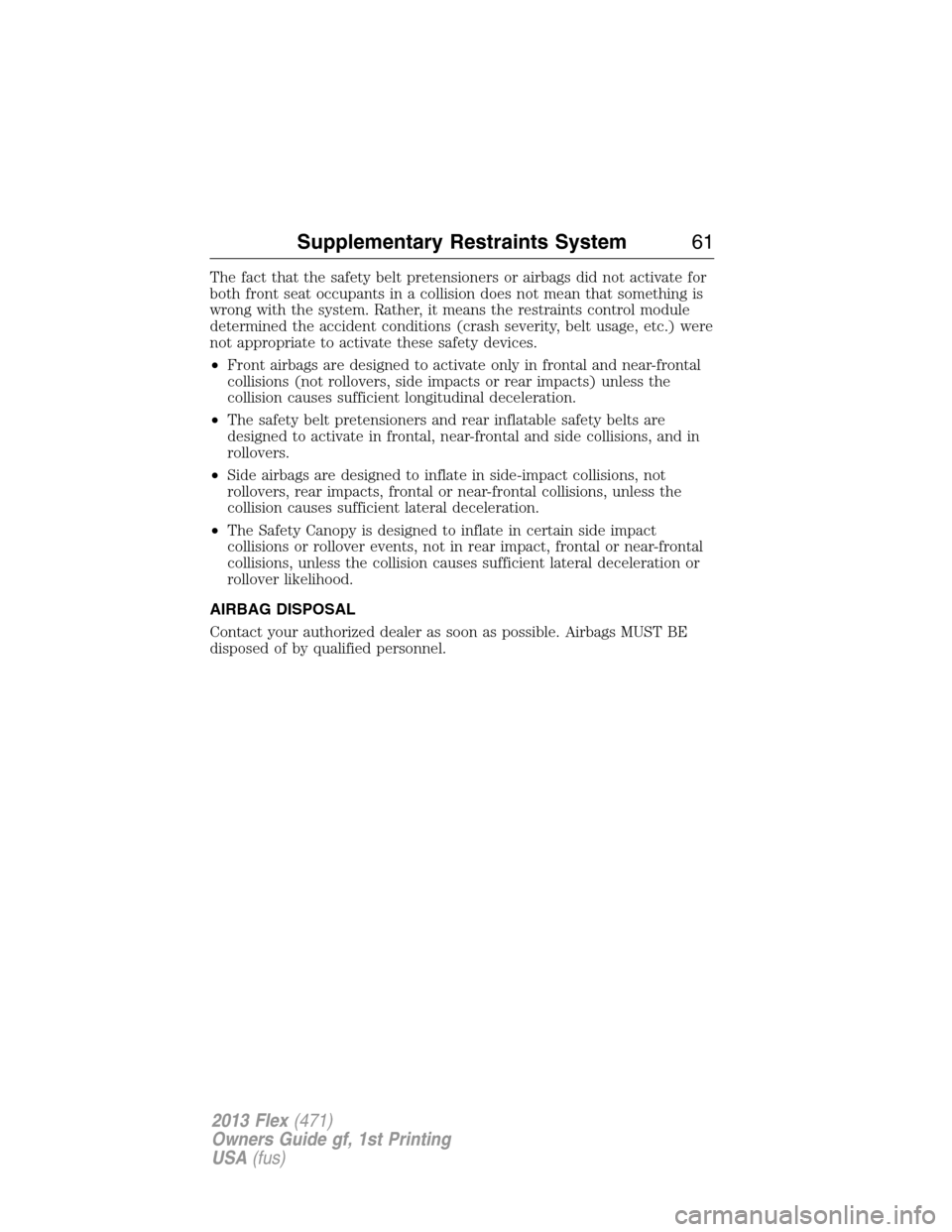 FORD FLEX 2013 1.G Repair Manual The fact that the safety belt pretensioners or airbags did not activate for
both front seat occupants in a collision does not mean that something is
wrong with the system. Rather, it means the restrai