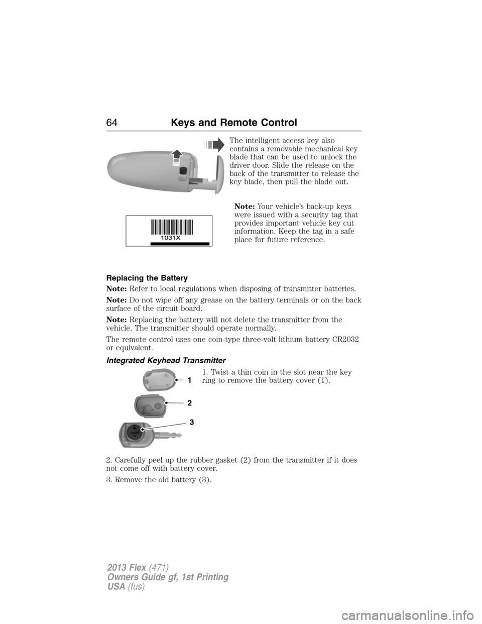 FORD FLEX 2013 1.G Owners Manual The intelligent access key also
contains a removable mechanical key
blade that can be used to unlock the
driver door. Slide the release on the
back of the transmitter to release the
key blade, then pu