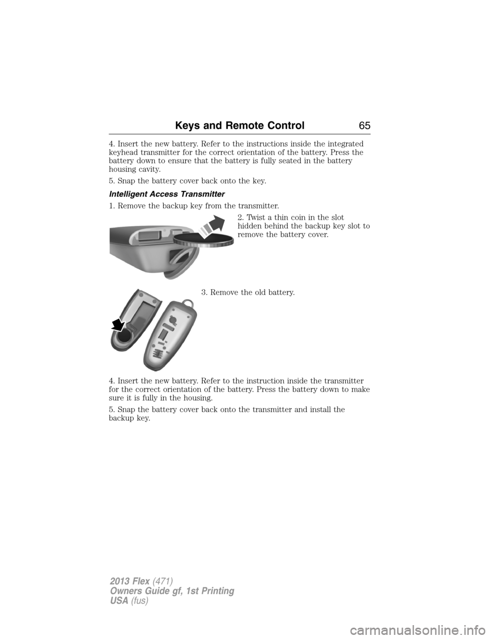 FORD FLEX 2013 1.G Owners Manual 4. Insert the new battery. Refer to the instructions inside the integrated
keyhead transmitter for the correct orientation of the battery. Press the
battery down to ensure that the battery is fully se