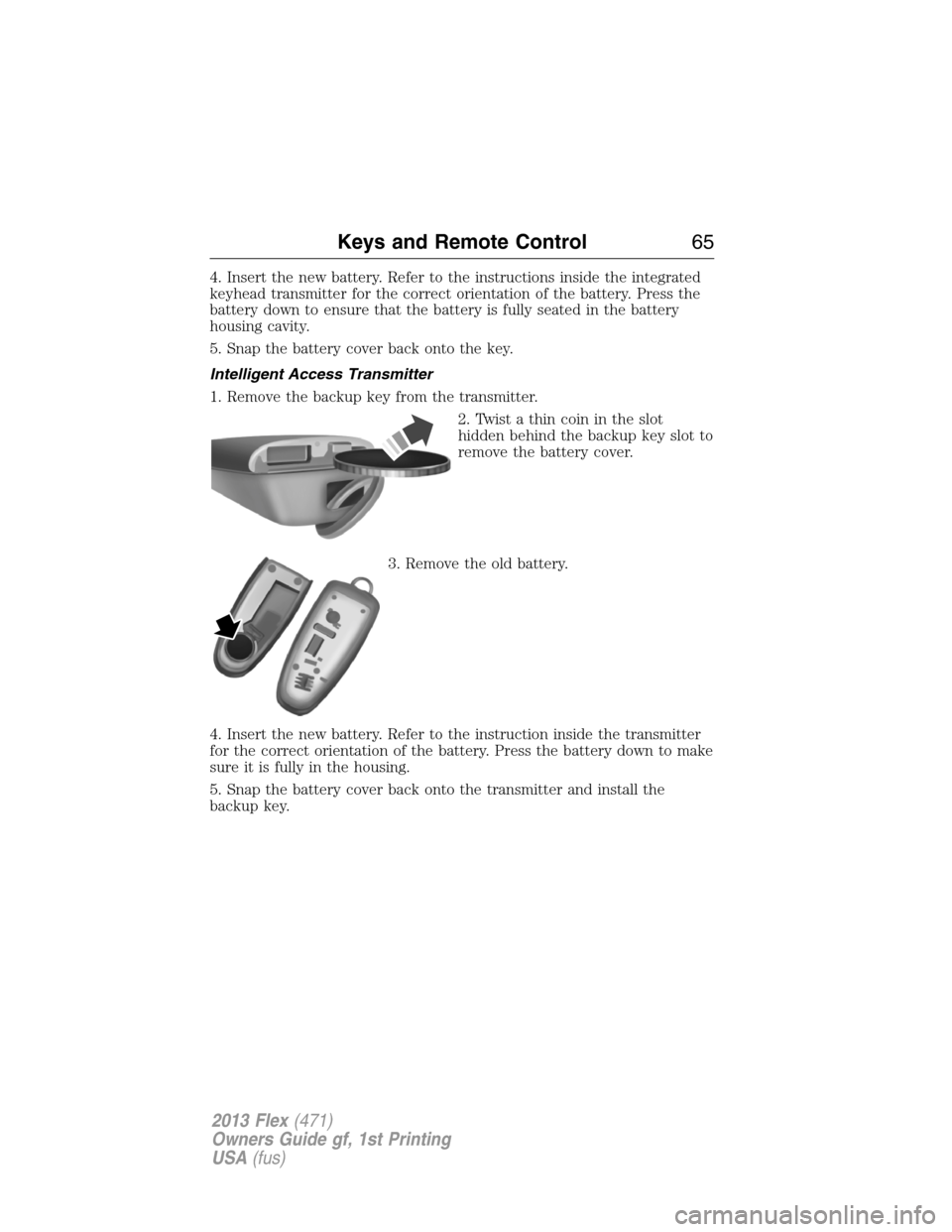 FORD FLEX 2013 1.G Repair Manual 4. Insert the new battery. Refer to the instructions inside the integrated
keyhead transmitter for the correct orientation of the battery. Press the
battery down to ensure that the battery is fully se