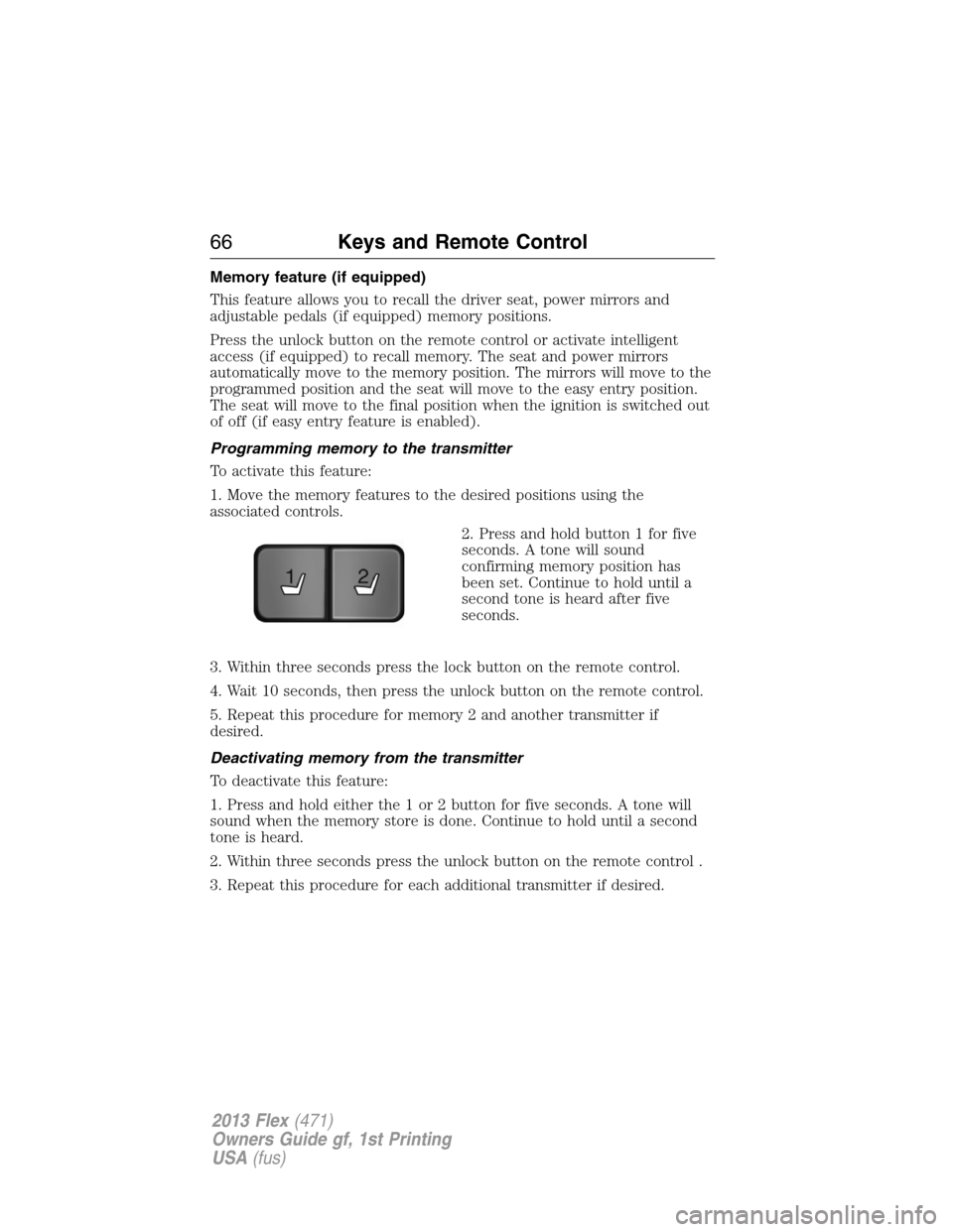 FORD FLEX 2013 1.G Owners Manual Memory feature (if equipped)
This feature allows you to recall the driver seat, power mirrors and
adjustable pedals (if equipped) memory positions.
Press the unlock button on the remote control or act