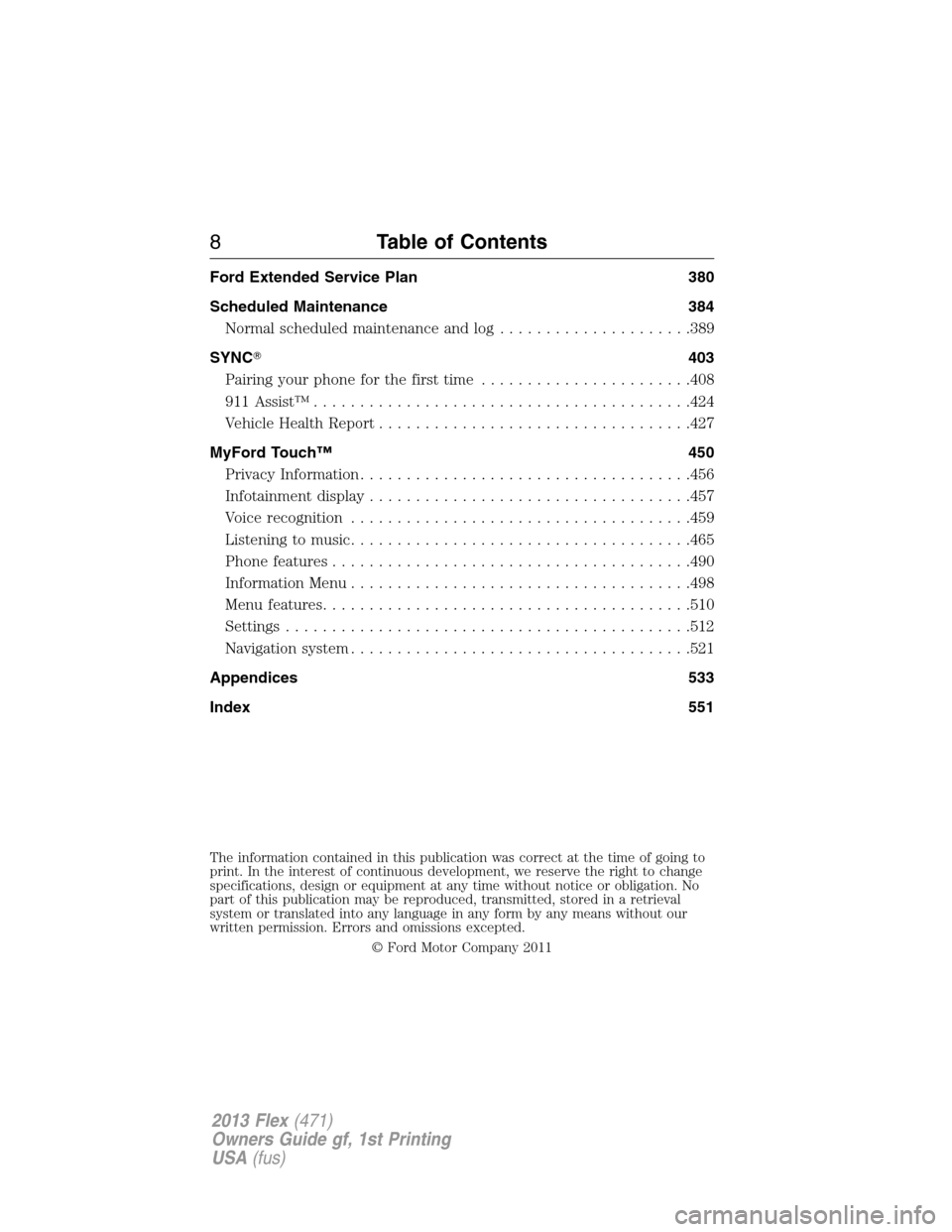 FORD FLEX 2013 1.G Owners Manual Ford Extended Service Plan 380
Scheduled Maintenance 384
Normal scheduled maintenance and log.....................389
SYNC403
Pairing your phone for the first time.......................408
911 Assis