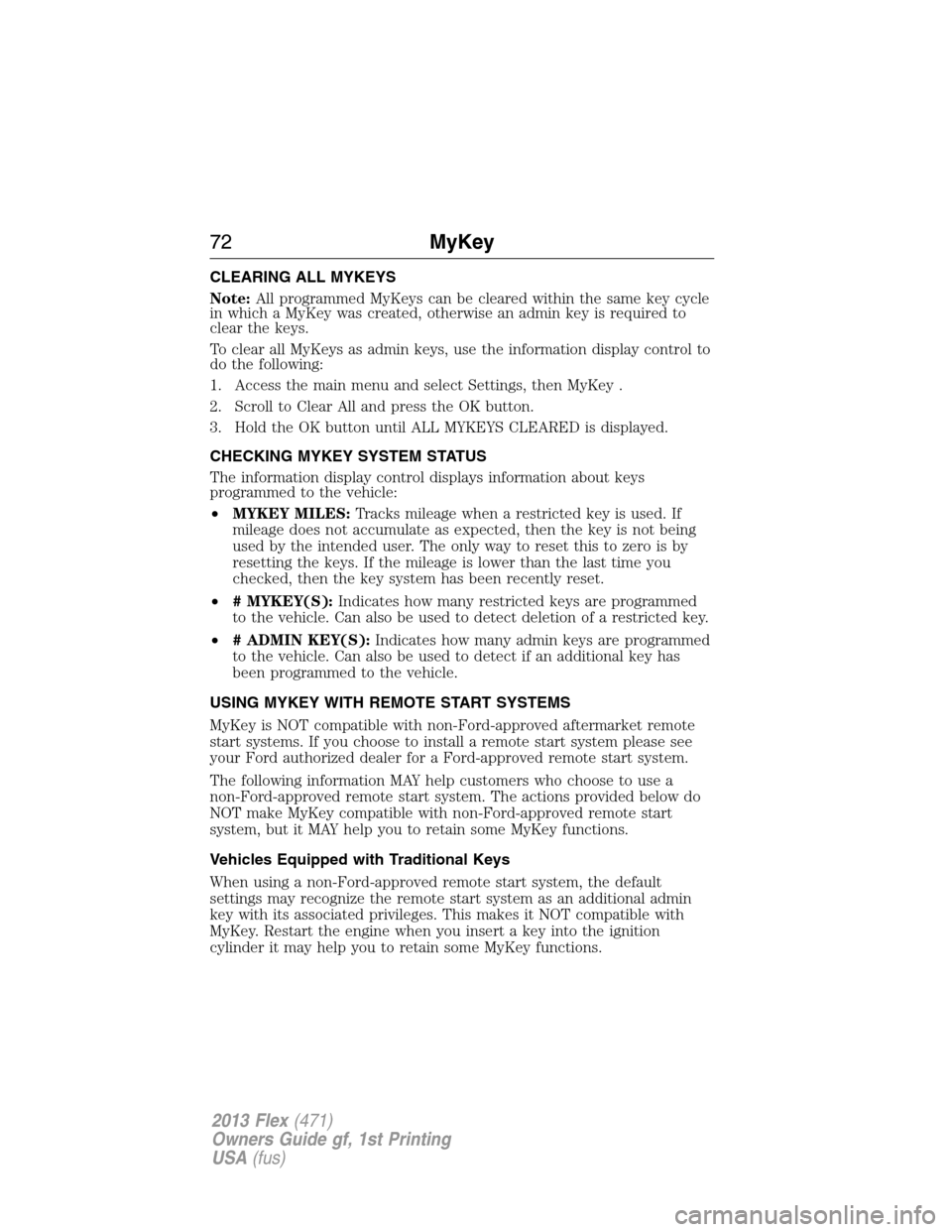FORD FLEX 2013 1.G Owners Manual CLEARING ALL MYKEYS
Note:All programmed MyKeys can be cleared within the same key cycle
in which a MyKey was created, otherwise an admin key is required to
clear the keys.
To clear all MyKeys as admin FORD FLEX 2013 1.G Owners Manual CLEARING ALL MYKEYS
Note:All programmed MyKeys can be cleared within the same key cycle
in which a MyKey was created, otherwise an admin key is required to
clear the keys.
To clear all MyKeys as admin
