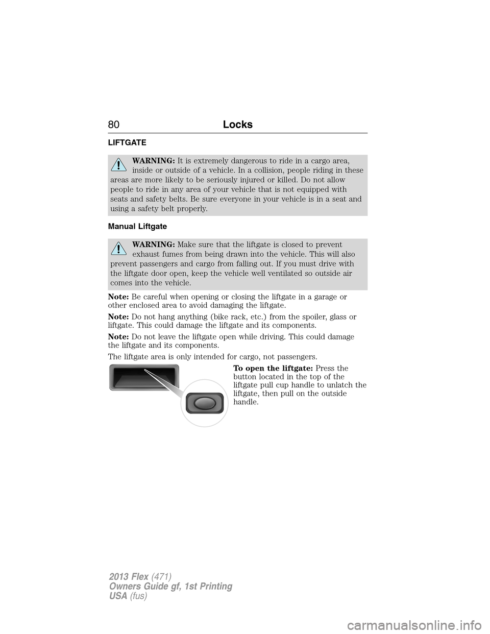 FORD FLEX 2013 1.G Owners Guide LIFTGATE
WARNING:It is extremely dangerous to ride in a cargo area,
inside or outside of a vehicle. In a collision, people riding in these
areas are more likely to be seriously injured or killed. Do n