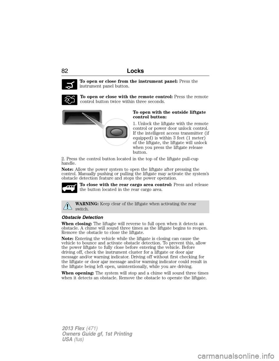 FORD FLEX 2013 1.G Owners Manual To open or close from the instrument panel:Press the
instrument panel button.
To open or close with the remote control:Press the remote
control button twice within three seconds.
To open with the outs FORD FLEX 2013 1.G Owners Manual To open or close from the instrument panel:Press the
instrument panel button.
To open or close with the remote control:Press the remote
control button twice within three seconds.
To open with the outs