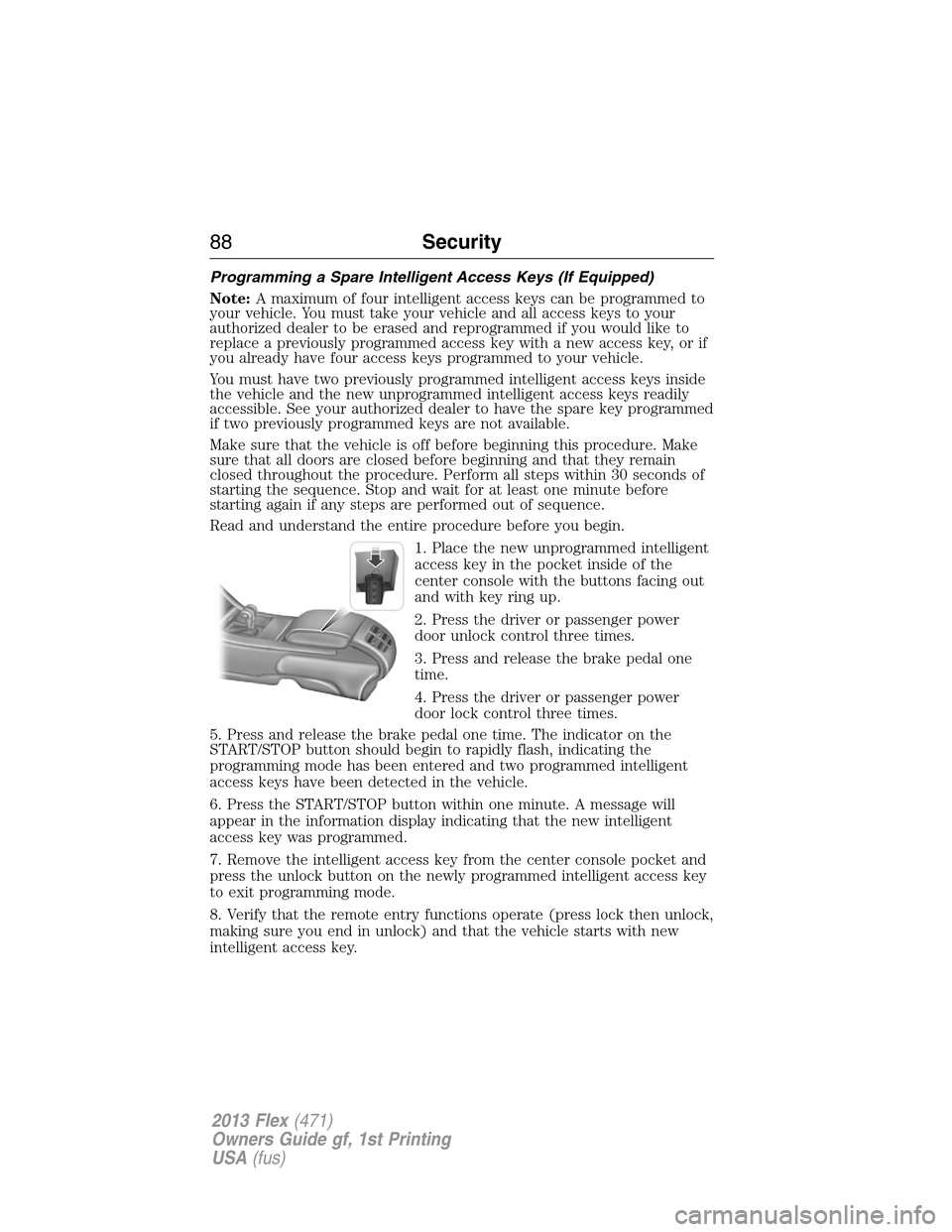FORD FLEX 2013 1.G User Guide Programming a Spare Intelligent Access Keys (If Equipped)
Note:A maximum of four intelligent access keys can be programmed to
your vehicle. You must take your vehicle and all access keys to your
autho