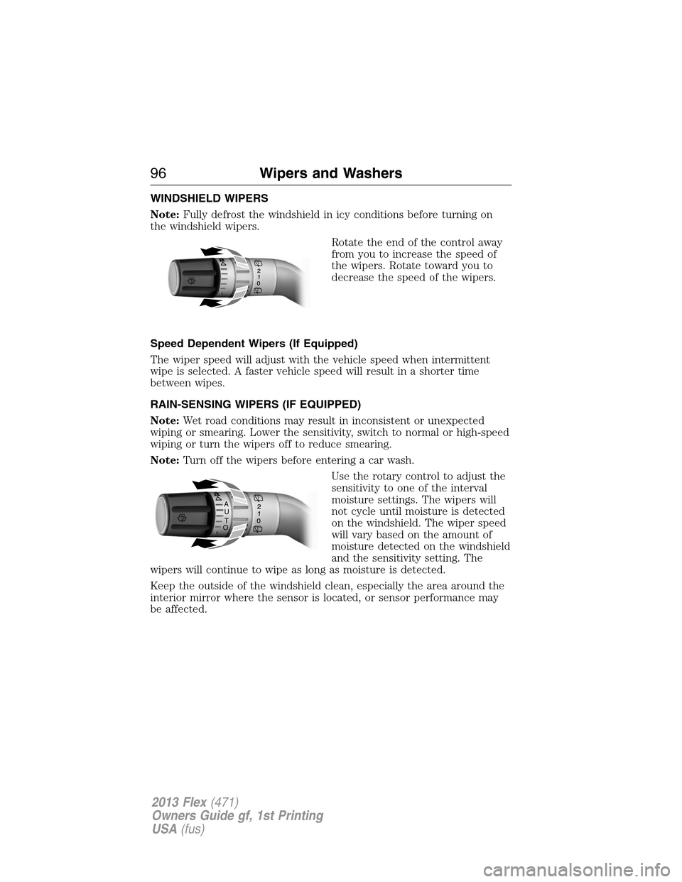 FORD FLEX 2013 1.G User Guide WINDSHIELD WIPERS
Note:Fully defrost the windshield in icy conditions before turning on
the windshield wipers.
Rotate the end of the control away
from you to increase the speed of
the wipers. Rotate t