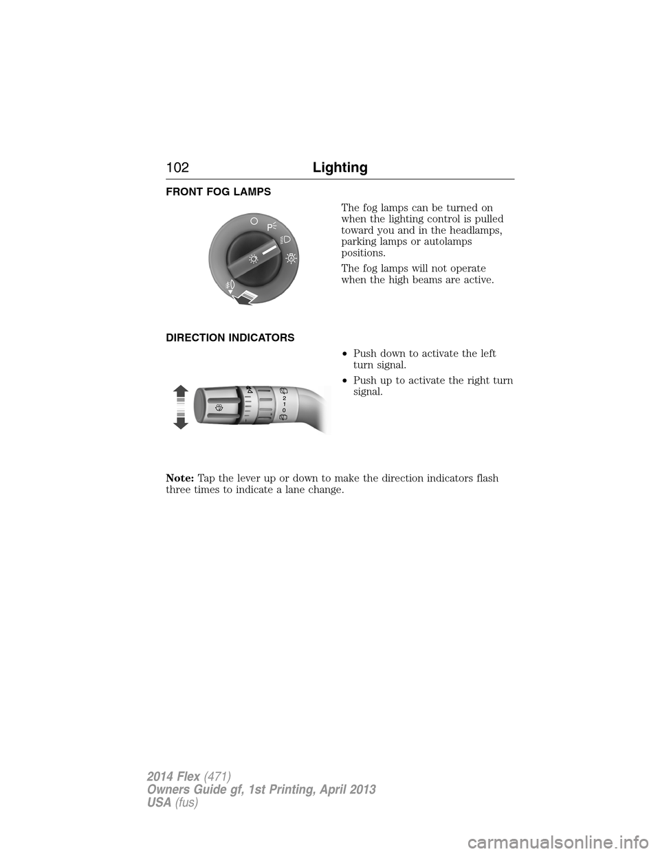 FORD FLEX 2014 1.G Owners Manual FRONT FOG LAMPS
The fog lamps can be turned on
when the lighting control is pulled
toward you and in the headlamps,
parking lamps or autolamps
positions.
The fog lamps will not operate
when the high b