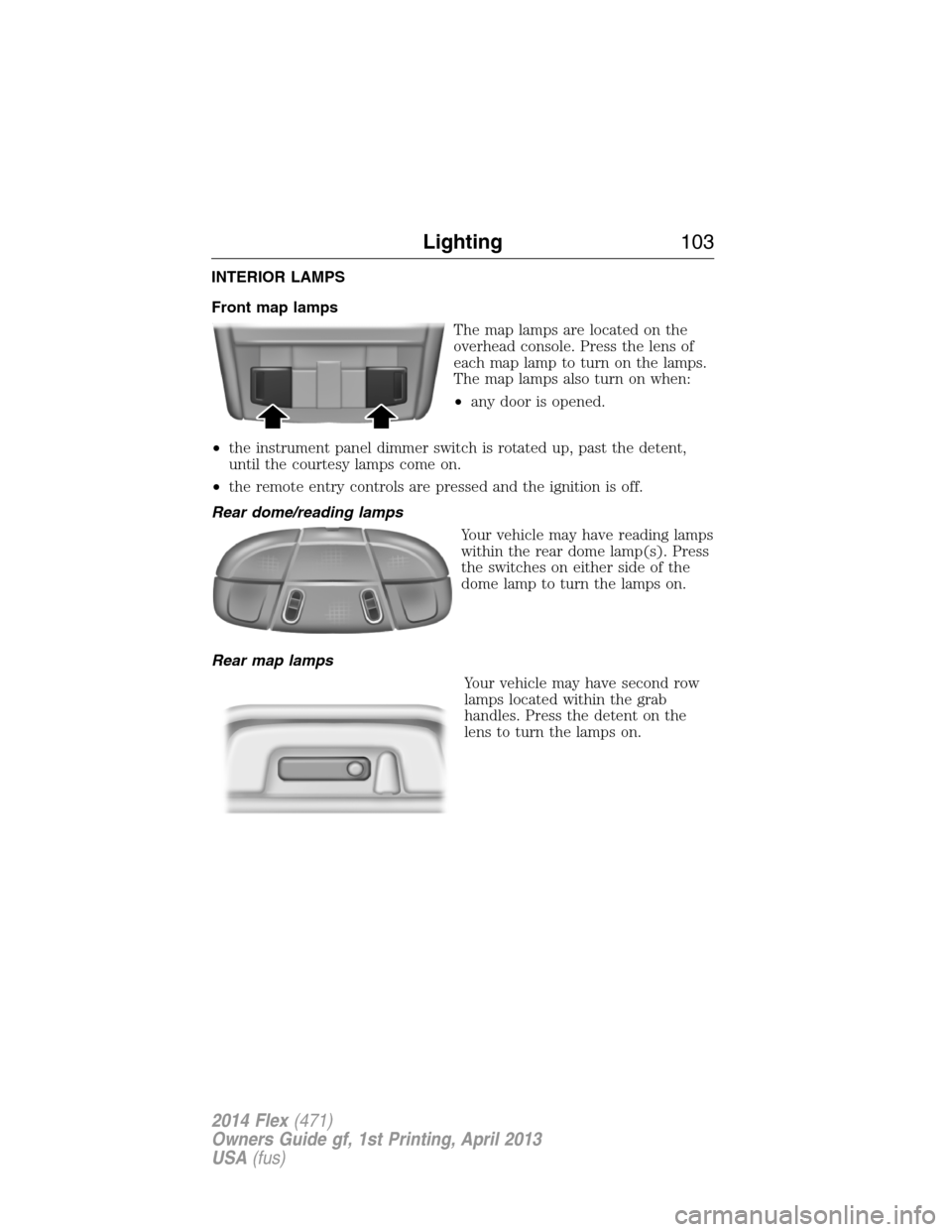 FORD FLEX 2014 1.G Owners Manual INTERIOR LAMPS
Front map lamps
The map lamps are located on the
overhead console. Press the lens of
each map lamp to turn on the lamps.
The map lamps also turn on when:
•any door is opened.
•the i