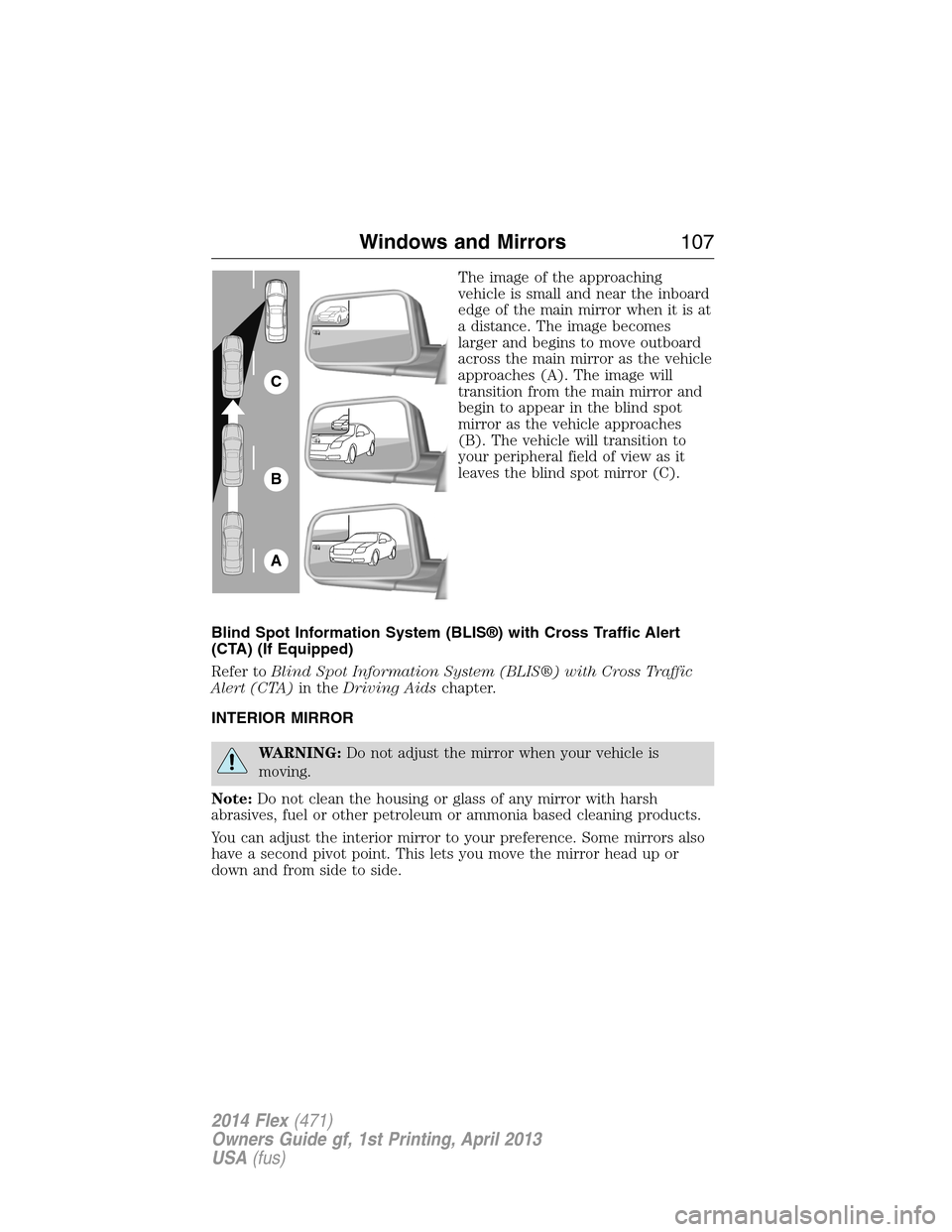 FORD FLEX 2014 1.G Owners Manual The image of the approaching
vehicle is small and near the inboard
edge of the main mirror when it is at
a distance. The image becomes
larger and begins to move outboard
across the main mirror as the FORD FLEX 2014 1.G Owners Manual The image of the approaching
vehicle is small and near the inboard
edge of the main mirror when it is at
a distance. The image becomes
larger and begins to move outboard
across the main mirror as the