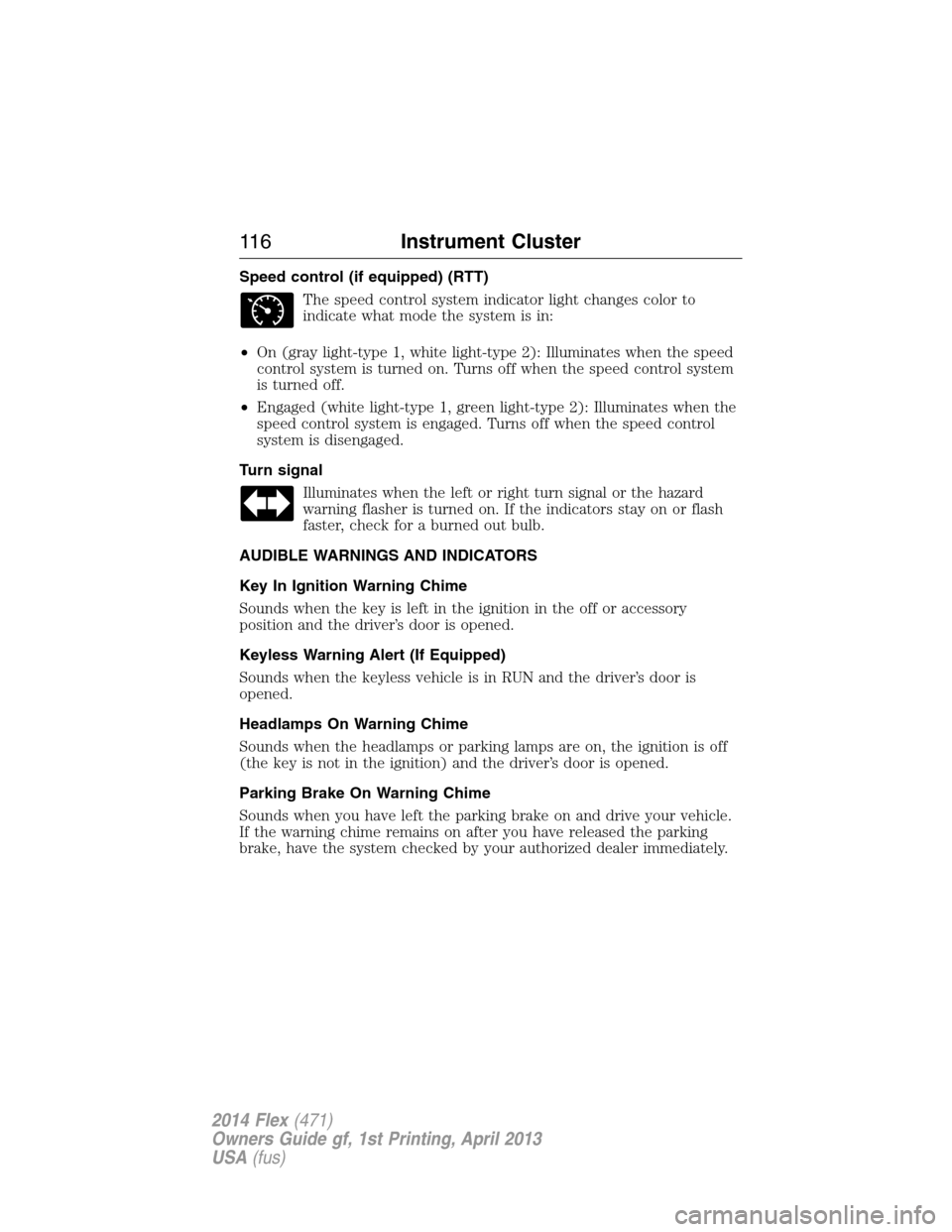 FORD FLEX 2014 1.G Owners Manual Speed control (if equipped) (RTT)
The speed control system indicator light changes color to
indicate what mode the system is in:
•On (gray light-type 1, white light-type 2): Illuminates when the spe FORD FLEX 2014 1.G Owners Manual Speed control (if equipped) (RTT)
The speed control system indicator light changes color to
indicate what mode the system is in:
•On (gray light-type 1, white light-type 2): Illuminates when the spe