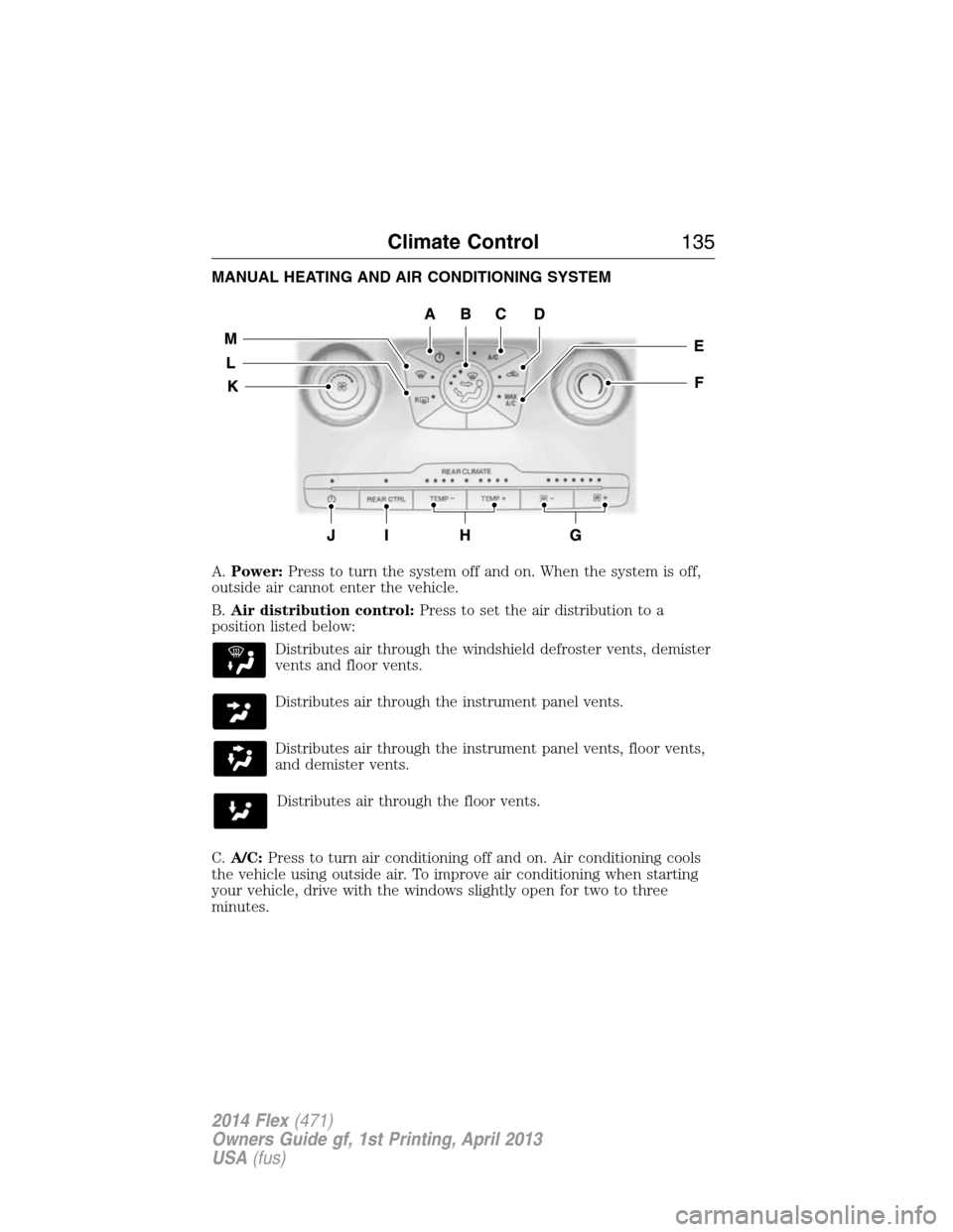 FORD FLEX 2014 1.G Owners Manual MANUAL HEATING AND AIR CONDITIONING SYSTEM
A.Power:Press to turn the system off and on. When the system is off,
outside air cannot enter the vehicle.
B.Air distribution control:Press to set the air di