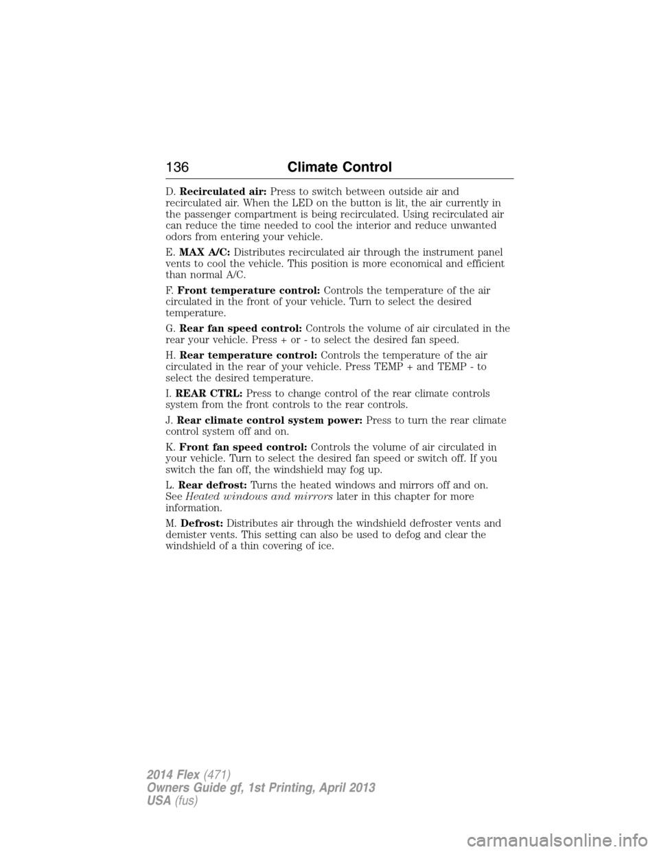 FORD FLEX 2014 1.G Owners Manual D.Recirculated air:Press to switch between outside air and
recirculated air. When the LED on the button is lit, the air currently in
the passenger compartment is being recirculated. Using recirculated FORD FLEX 2014 1.G Owners Manual D.Recirculated air:Press to switch between outside air and
recirculated air. When the LED on the button is lit, the air currently in
the passenger compartment is being recirculated. Using recirculated