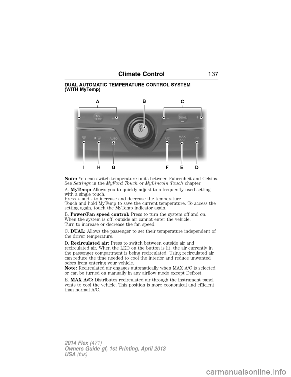 FORD FLEX 2014 1.G Owners Manual DUAL AUTOMATIC TEMPERATURE CONTROL SYSTEM
(WITH MyTemp)
Note:You can switch temperature units between Fahrenheit and Celsius.
SeeSettingsin theMyFord TouchorMyLincoln Touchchapter.
A.MyTemp:Allows you