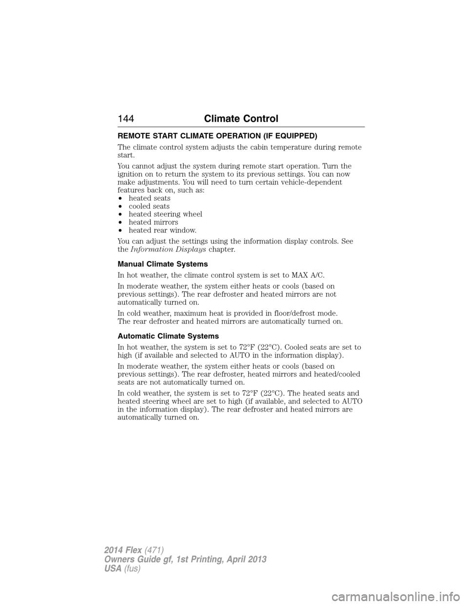 FORD FLEX 2014 1.G Owners Manual REMOTE START CLIMATE OPERATION (IF EQUIPPED)
The climate control system adjusts the cabin temperature during remote
start.
You cannot adjust the system during remote start operation. Turn the
ignition