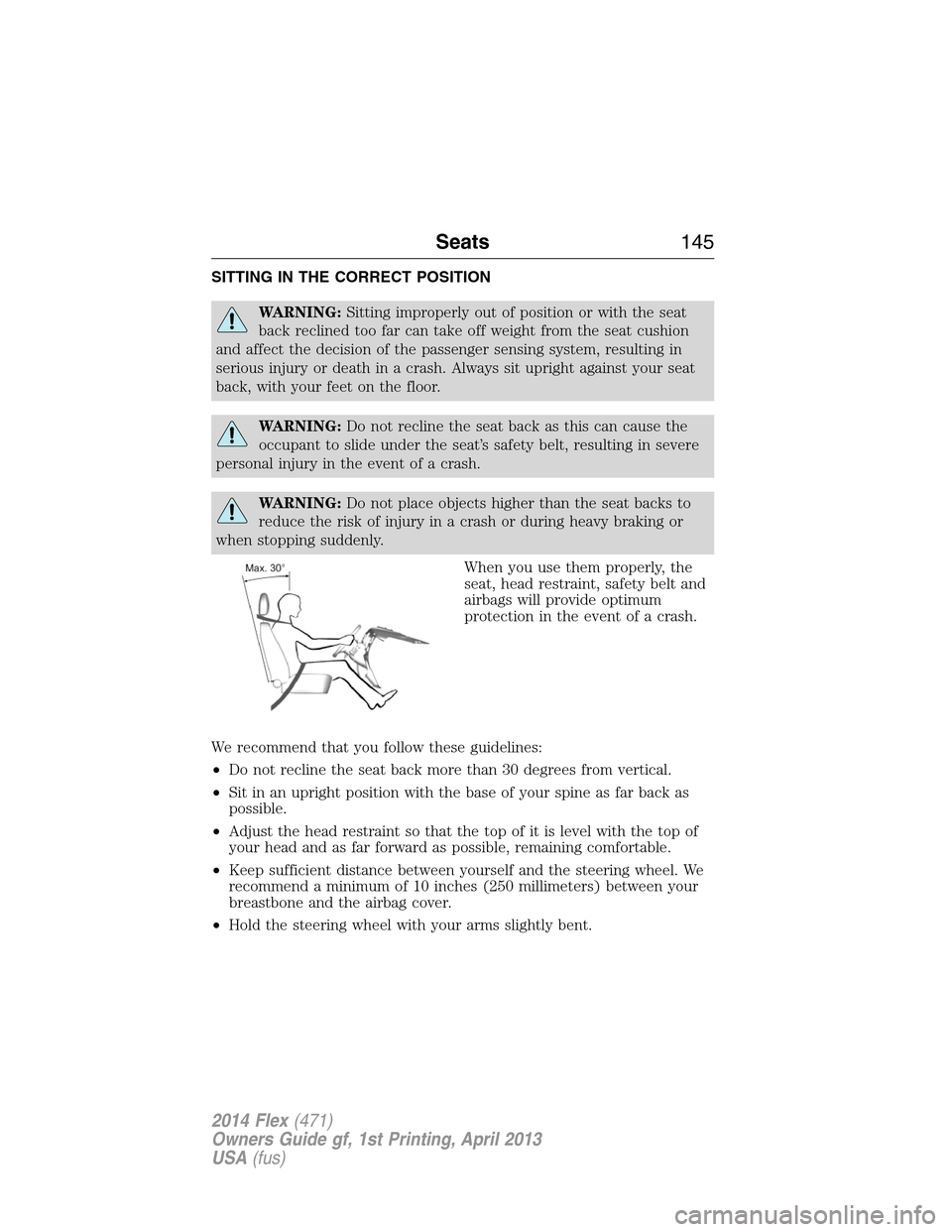 FORD FLEX 2014 1.G Owners Manual SITTING IN THE CORRECT POSITION
WARNING:Sitting improperly out of position or with the seat
back reclined too far can take off weight from the seat cushion
and affect the decision of the passenger sen