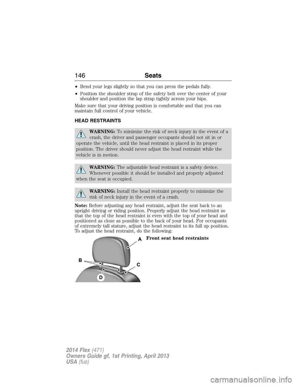 FORD FLEX 2014 1.G Owners Manual •Bend your legs slightly so that you can press the pedals fully.
•Position the shoulder strap of the safety belt over the center of your
shoulder and position the lap strap tightly across your hip