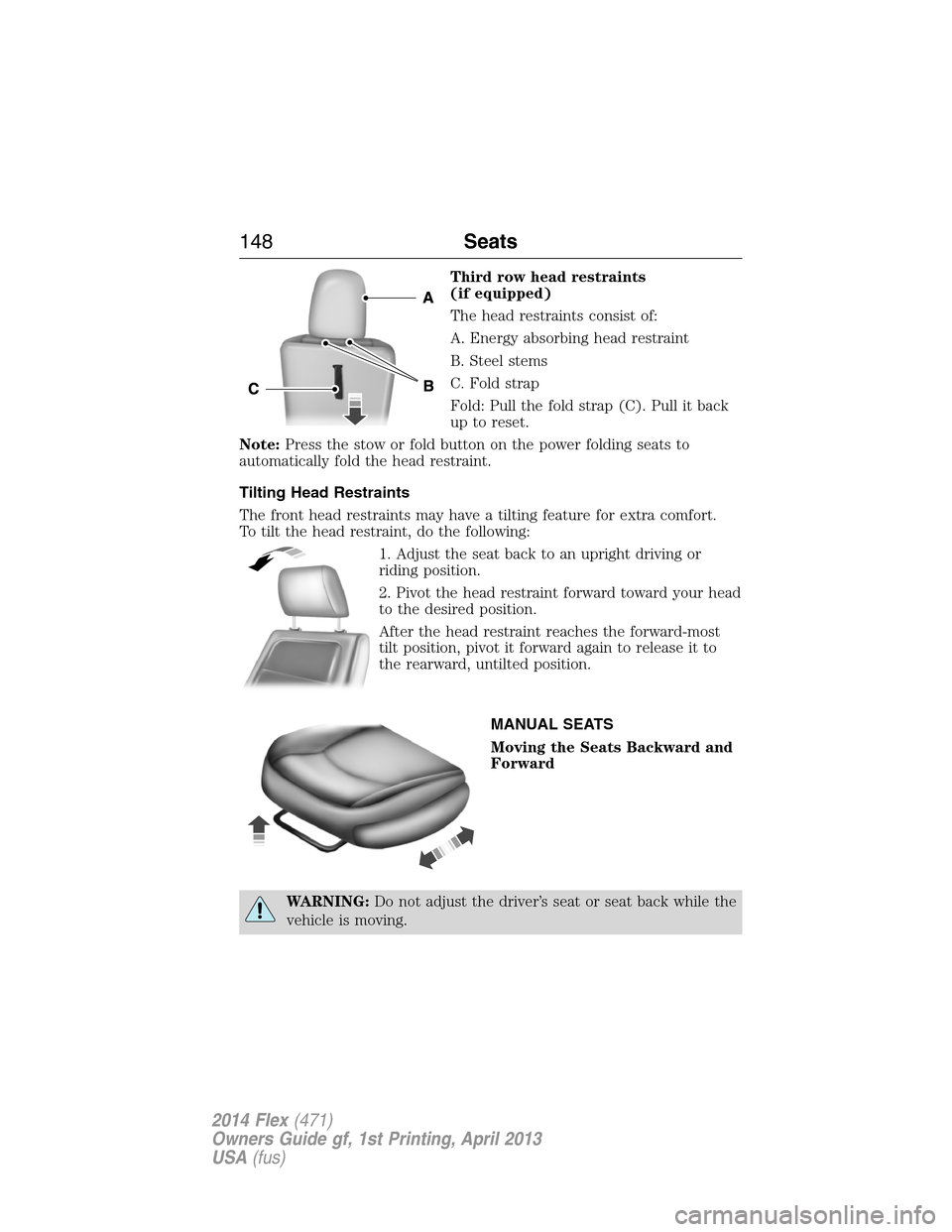 FORD FLEX 2014 1.G Owners Manual Third row head restraints
(if equipped)
The head restraints consist of:
A. Energy absorbing head restraint
B. Steel stems
C. Fold strap
Fold: Pull the fold strap (C). Pull it back
up to reset.
Note:Pr