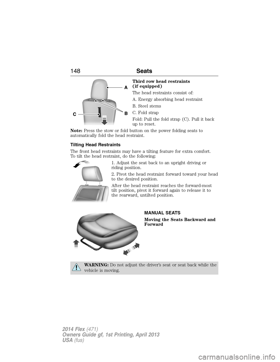 FORD FLEX 2014 1.G Owners Manual Third row head restraints
(if equipped)
The head restraints consist of:
A. Energy absorbing head restraint
B. Steel stems
C. Fold strap
Fold: Pull the fold strap (C). Pull it back
up to reset.
Note:Pr FORD FLEX 2014 1.G Owners Manual Third row head restraints
(if equipped)
The head restraints consist of:
A. Energy absorbing head restraint
B. Steel stems
C. Fold strap
Fold: Pull the fold strap (C). Pull it back
up to reset.
Note:Pr