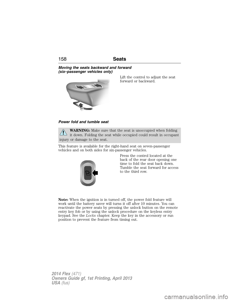 FORD FLEX 2014 1.G Service Manual Moving the seats backward and forward
(six–passenger vehicles only)
Lift the control to adjust the seat
forward or backward.
Power fold and tumble seat
WARNING:Make sure that the seat is unoccupied FORD FLEX 2014 1.G Service Manual Moving the seats backward and forward
(six–passenger vehicles only)
Lift the control to adjust the seat
forward or backward.
Power fold and tumble seat
WARNING:Make sure that the seat is unoccupied
