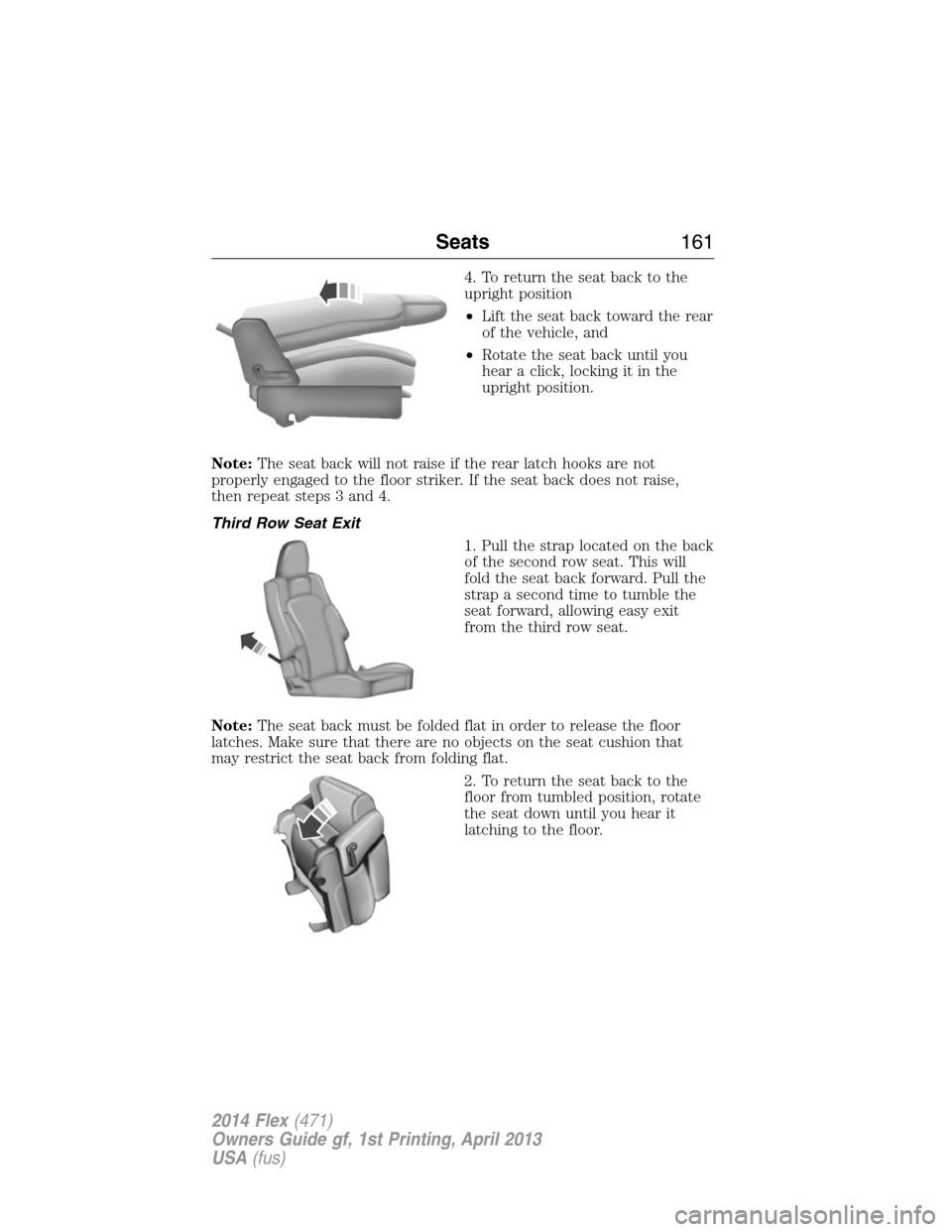 FORD FLEX 2014 1.G Owners Manual 4. To return the seat back to the
upright position
•Lift the seat back toward the rear
of the vehicle, and
•Rotate the seat back until you
hear a click, locking it in the
upright position.
Note:Th