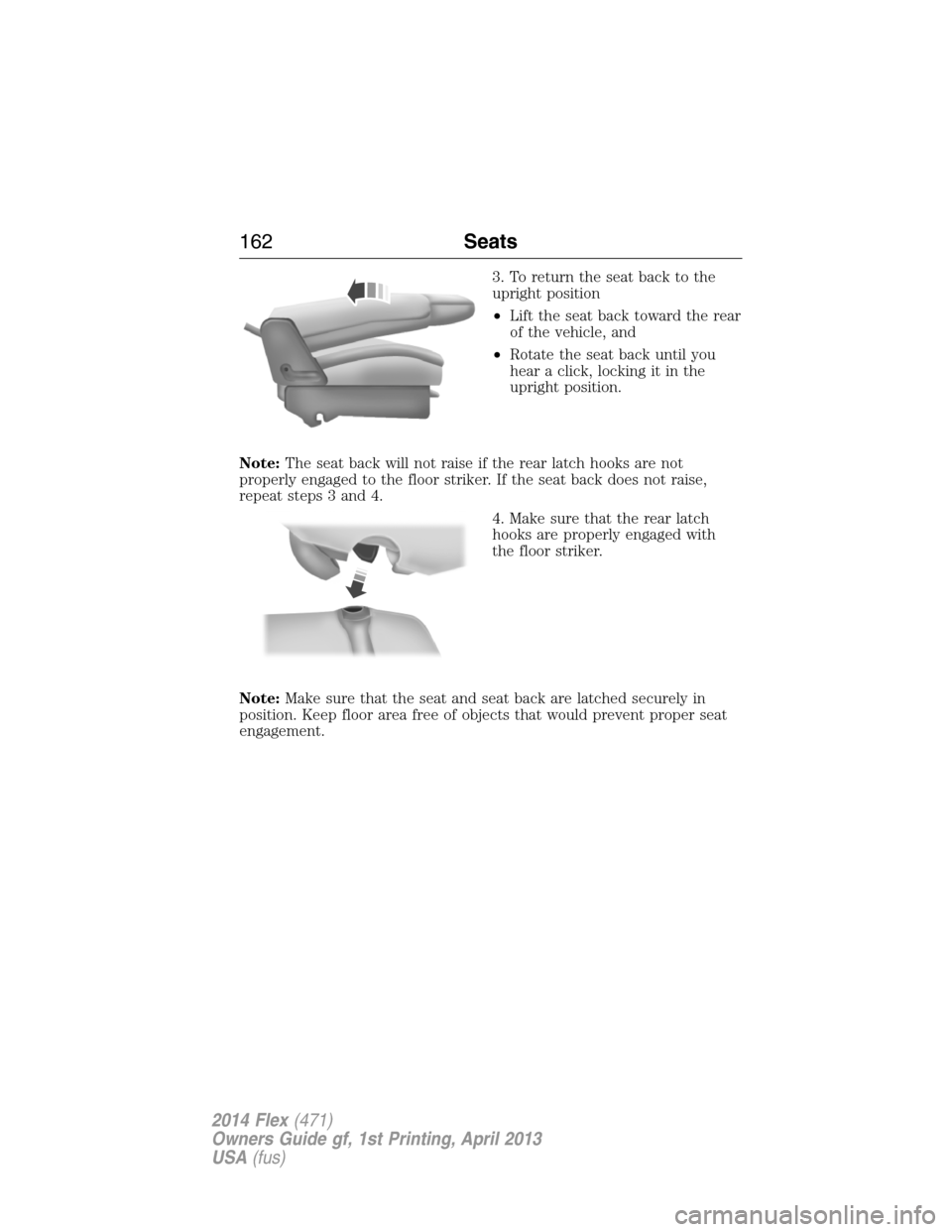 FORD FLEX 2014 1.G Owners Manual 3. To return the seat back to the
upright position
•Lift the seat back toward the rear
of the vehicle, and
•Rotate the seat back until you
hear a click, locking it in the
upright position.
Note:Th FORD FLEX 2014 1.G Owners Manual 3. To return the seat back to the
upright position
•Lift the seat back toward the rear
of the vehicle, and
•Rotate the seat back until you
hear a click, locking it in the
upright position.
Note:Th