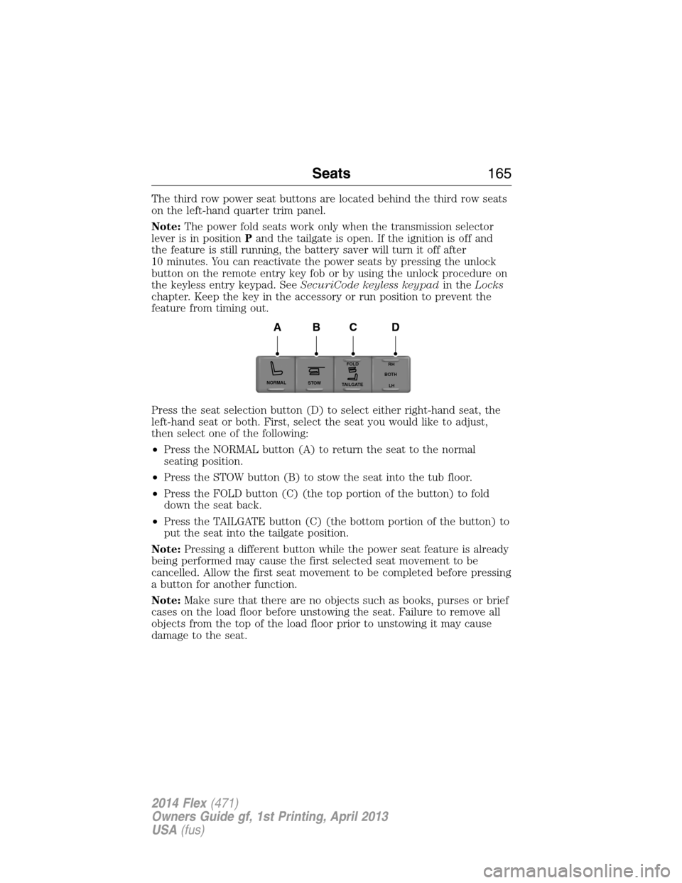 FORD FLEX 2014 1.G Service Manual The third row power seat buttons are located behind the third row seats
on the left-hand quarter trim panel.
Note:The power fold seats work only when the transmission selector
lever is in positionPand FORD FLEX 2014 1.G Service Manual The third row power seat buttons are located behind the third row seats
on the left-hand quarter trim panel.
Note:The power fold seats work only when the transmission selector
lever is in positionPand