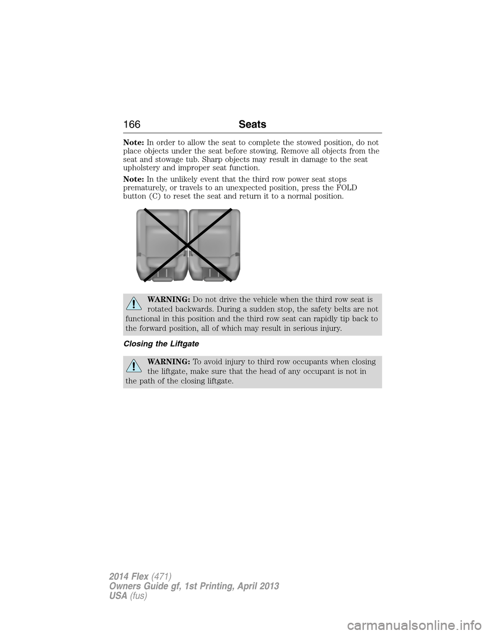 FORD FLEX 2014 1.G Owners Manual Note:In order to allow the seat to complete the stowed position, do not
place objects under the seat before stowing. Remove all objects from the
seat and stowage tub. Sharp objects may result in damag