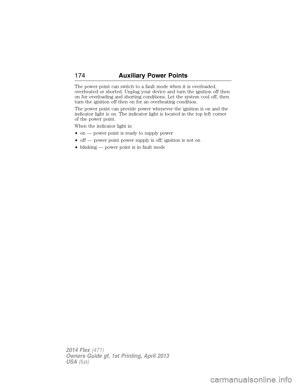 FORD FLEX 2014 1.G Owners Manual The power point can switch to a fault mode when it is overloaded,
overheated or shorted. Unplug your device and turn the ignition off then
on for overloading and shorting conditions. Let the system co FORD FLEX 2014 1.G Owners Manual The power point can switch to a fault mode when it is overloaded,
overheated or shorted. Unplug your device and turn the ignition off then
on for overloading and shorting conditions. Let the system co