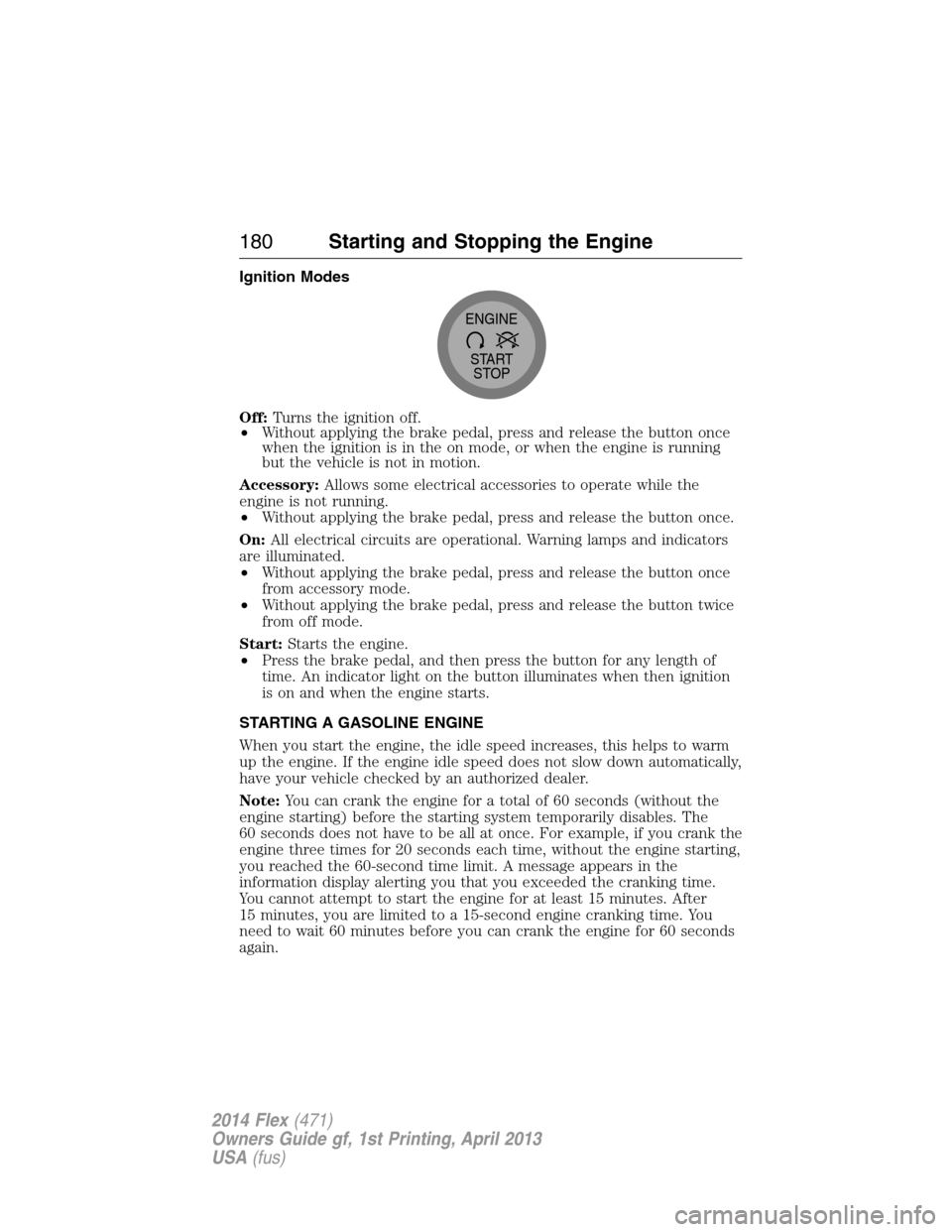 FORD FLEX 2014 1.G Owners Manual Ignition Modes
Off:Turns the ignition off.
•Without applying the brake pedal, press and release the button once
when the ignition is in the on mode, or when the engine is running
but the vehicle is 