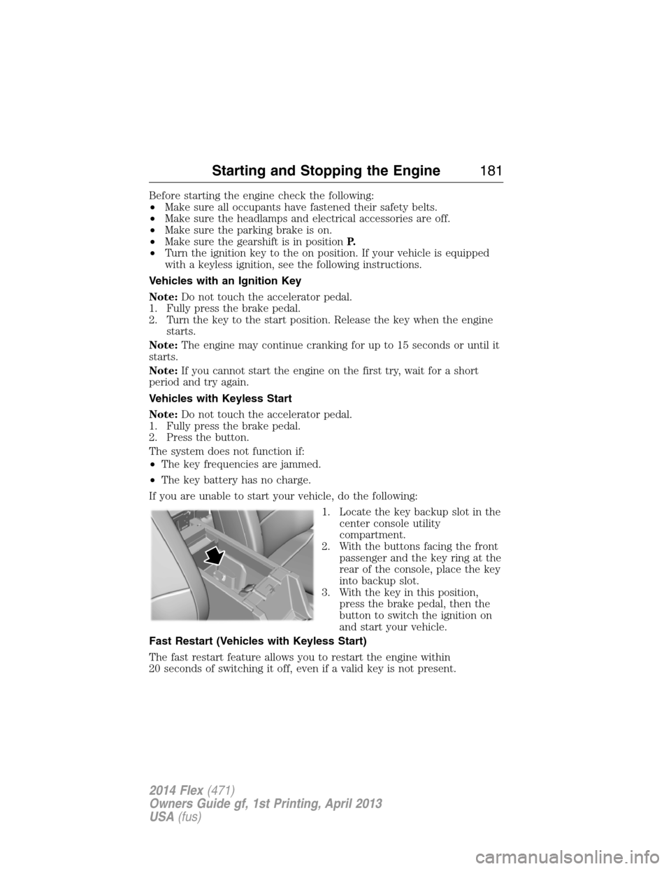 FORD FLEX 2014 1.G User Guide Before starting the engine check the following:
•Make sure all occupants have fastened their safety belts.
•Make sure the headlamps and electrical accessories are off.
•Make sure the parking bra