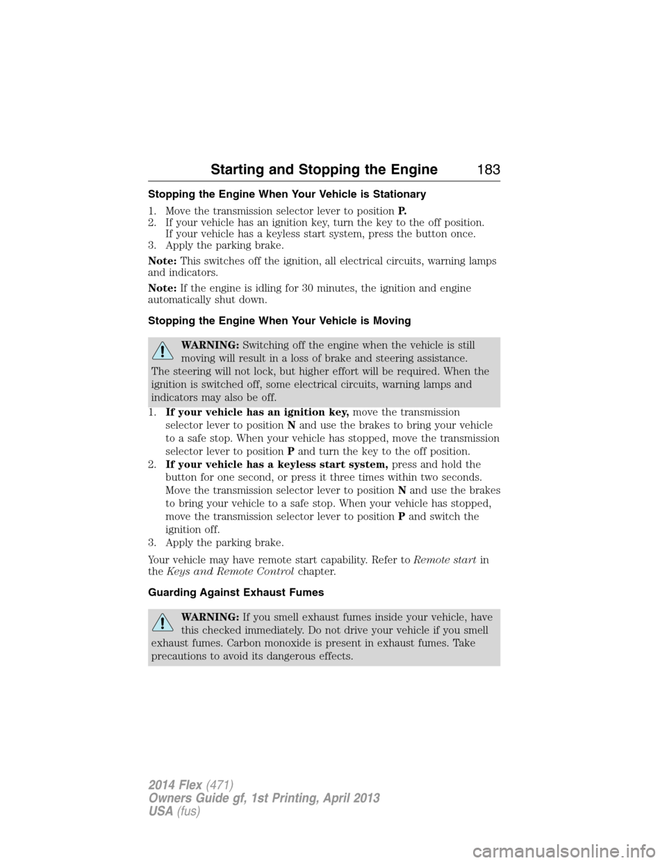 FORD FLEX 2014 1.G Owners Guide Stopping the Engine When Your Vehicle is Stationary
1. Move the transmission selector lever to positionP.
2. If your vehicle has an ignition key, turn the key to the off position.
If your vehicle has 