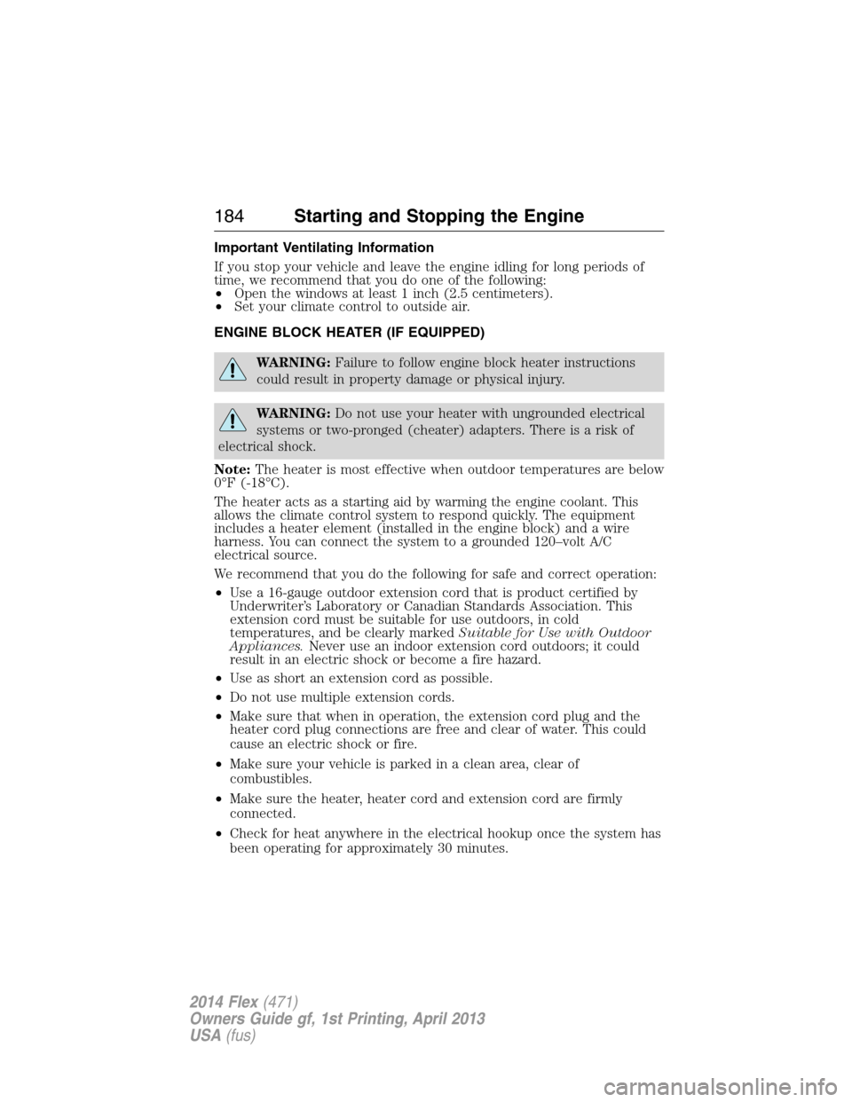 FORD FLEX 2014 1.G Owners Manual Important Ventilating Information
If you stop your vehicle and leave the engine idling for long periods of
time, we recommend that you do one of the following:
•Open the windows at least 1 inch (2.5