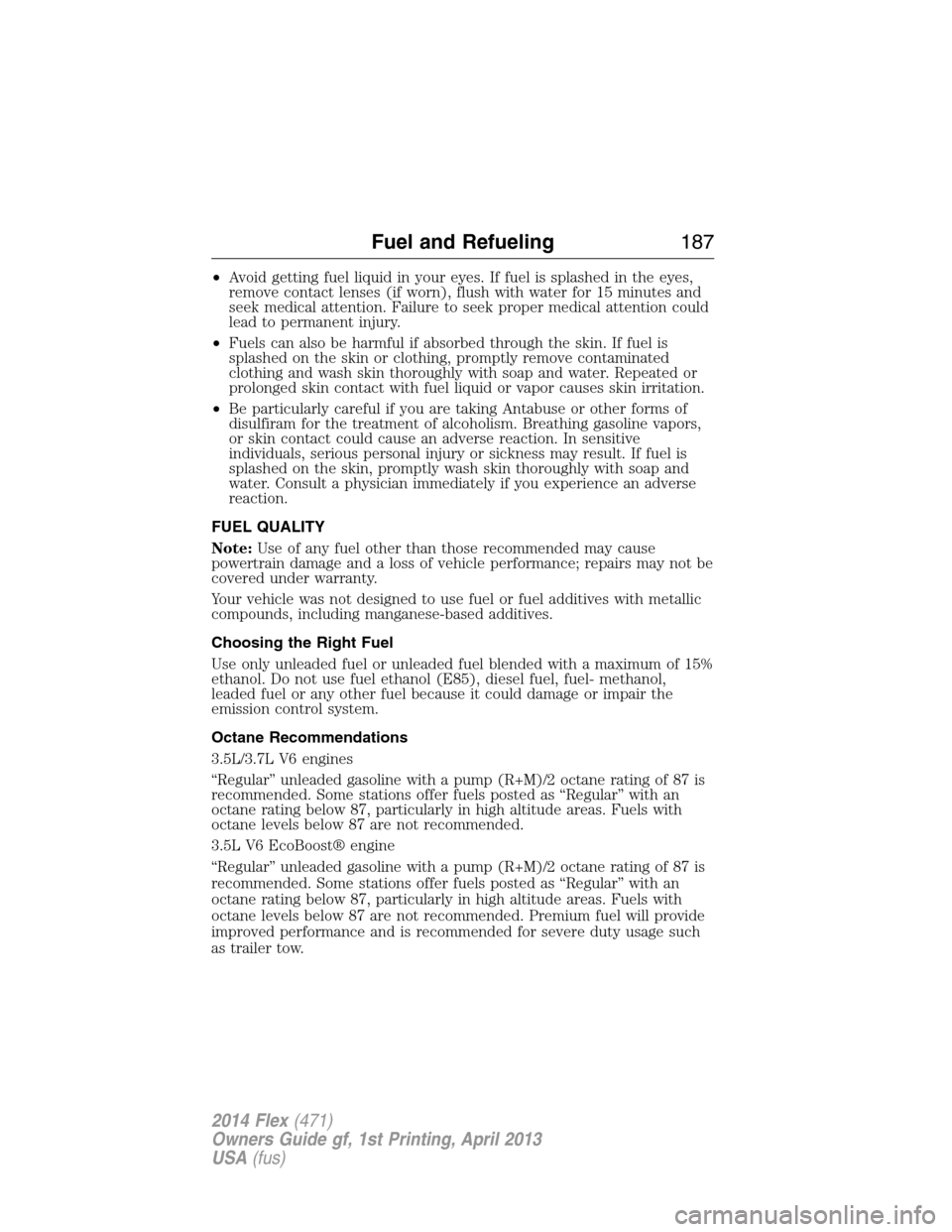 FORD FLEX 2014 1.G Owners Guide •Avoid getting fuel liquid in your eyes. If fuel is splashed in the eyes,
remove contact lenses (if worn), flush with water for 15 minutes and
seek medical attention. Failure to seek proper medical 