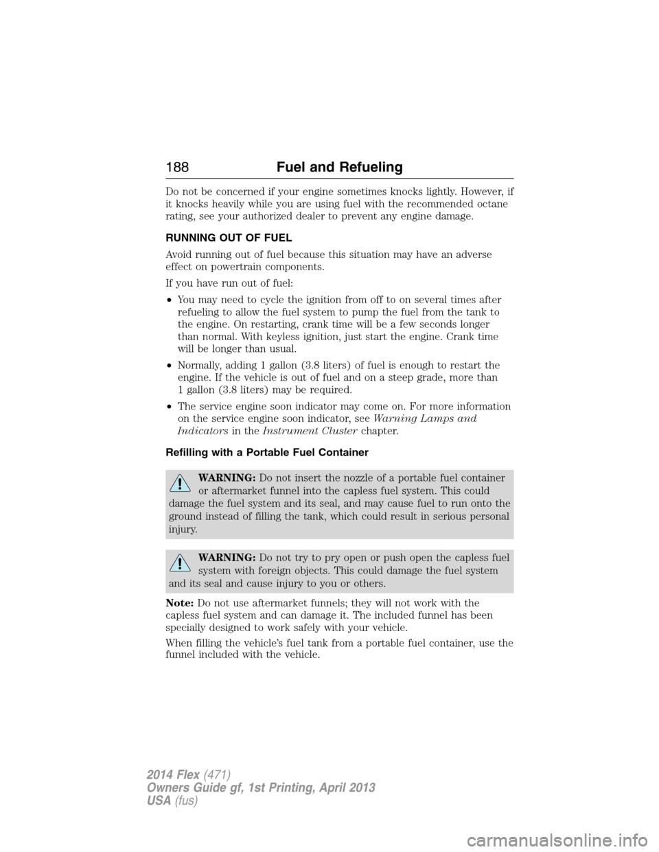 FORD FLEX 2014 1.G Owners Manual Do not be concerned if your engine sometimes knocks lightly. However, if
it knocks heavily while you are using fuel with the recommended octane
rating, see your authorized dealer to prevent any engine