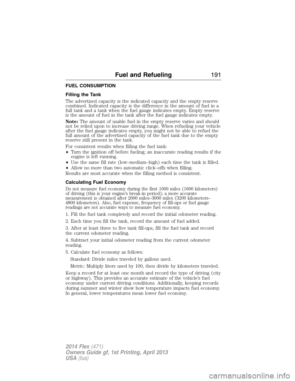 FORD FLEX 2014 1.G Service Manual FUEL CONSUMPTION
Filling the Tank
The advertised capacity is the indicated capacity and the empty reserve
combined. Indicated capacity is the difference in the amount of fuel in a
full tank and a tank FORD FLEX 2014 1.G Service Manual FUEL CONSUMPTION
Filling the Tank
The advertised capacity is the indicated capacity and the empty reserve
combined. Indicated capacity is the difference in the amount of fuel in a
full tank and a tank