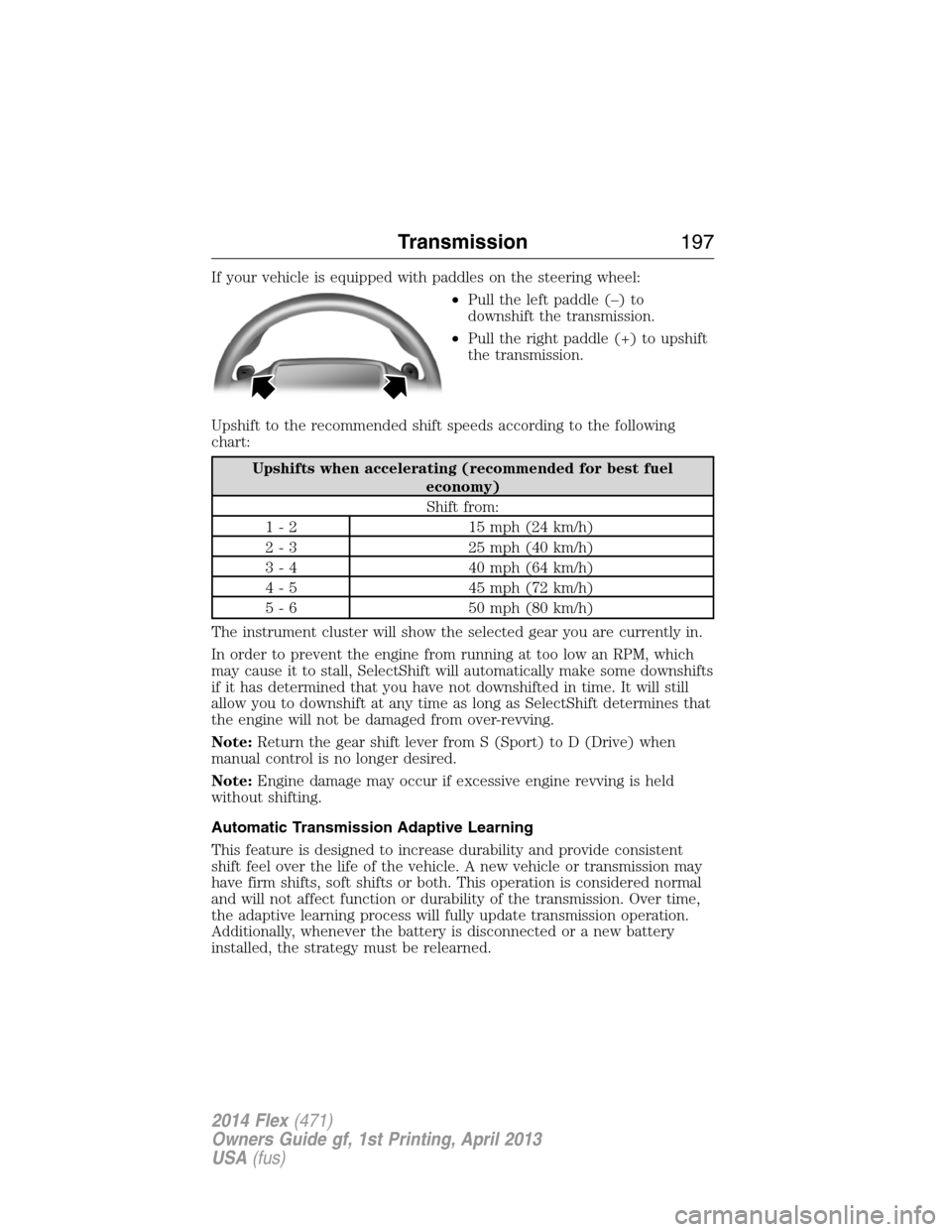 FORD FLEX 2014 1.G Owners Manual If your vehicle is equipped with paddles on the steering wheel:
•Pull the left paddle (–) to
downshift the transmission.
•Pull the right paddle (+) to upshift
the transmission.
Upshift to the re FORD FLEX 2014 1.G Owners Manual If your vehicle is equipped with paddles on the steering wheel:
•Pull the left paddle (–) to
downshift the transmission.
•Pull the right paddle (+) to upshift
the transmission.
Upshift to the re