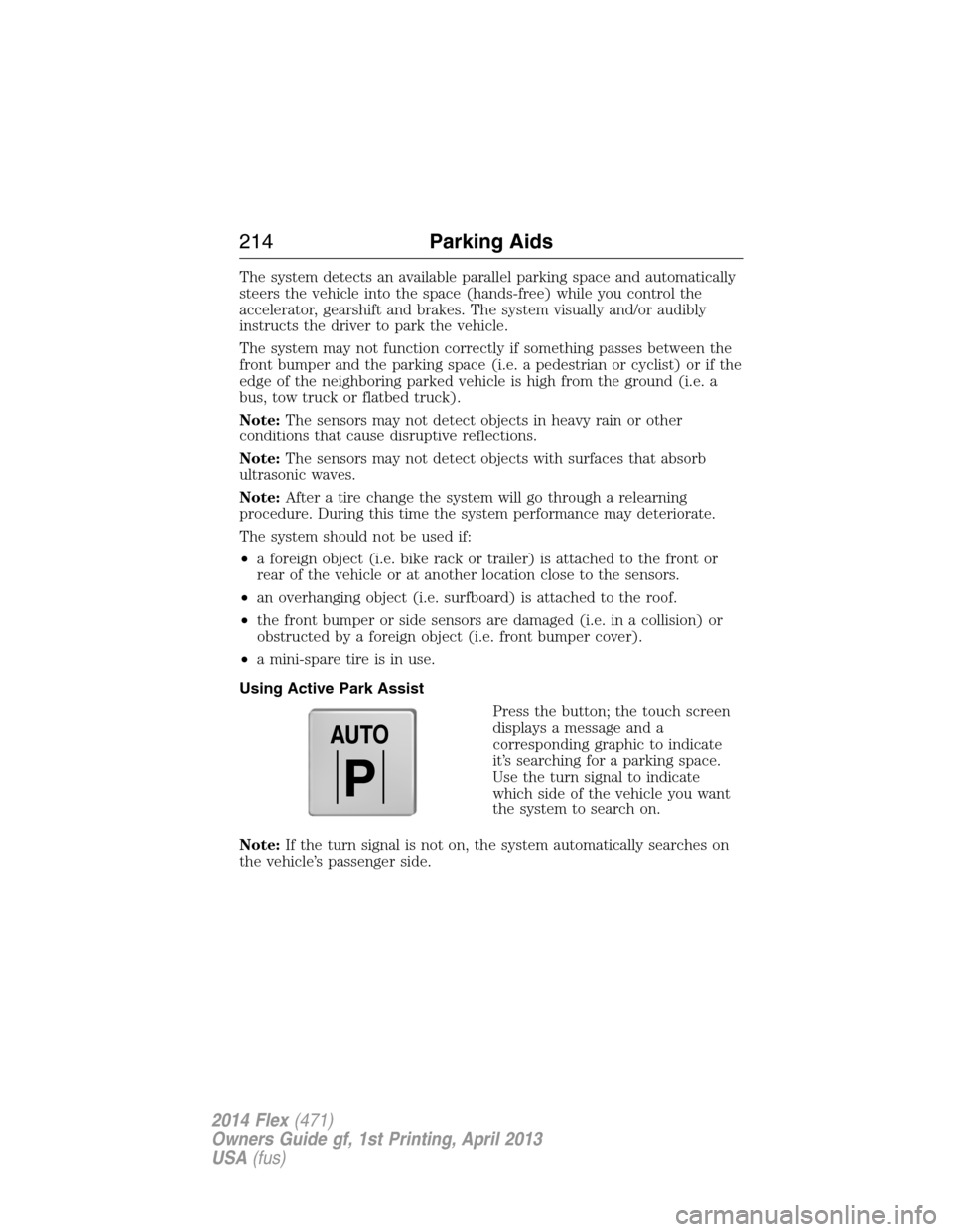 FORD FLEX 2014 1.G Owners Manual The system detects an available parallel parking space and automatically
steers the vehicle into the space (hands-free) while you control the
accelerator, gearshift and brakes. The system visually and FORD FLEX 2014 1.G Owners Manual The system detects an available parallel parking space and automatically
steers the vehicle into the space (hands-free) while you control the
accelerator, gearshift and brakes. The system visually and