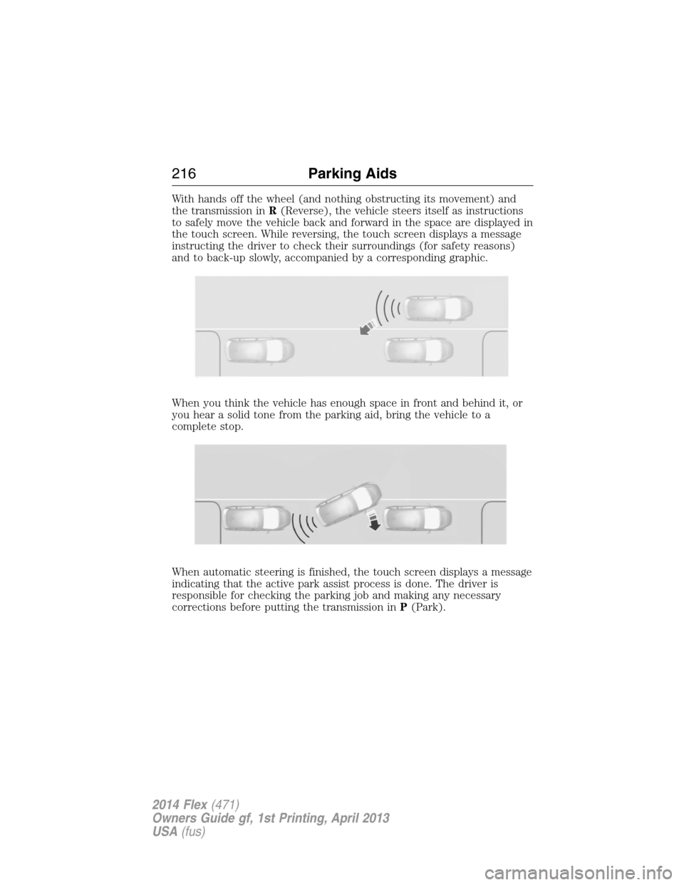 FORD FLEX 2014 1.G Owners Manual With hands off the wheel (and nothing obstructing its movement) and
the transmission inR(Reverse), the vehicle steers itself as instructions
to safely move the vehicle back and forward in the space ar